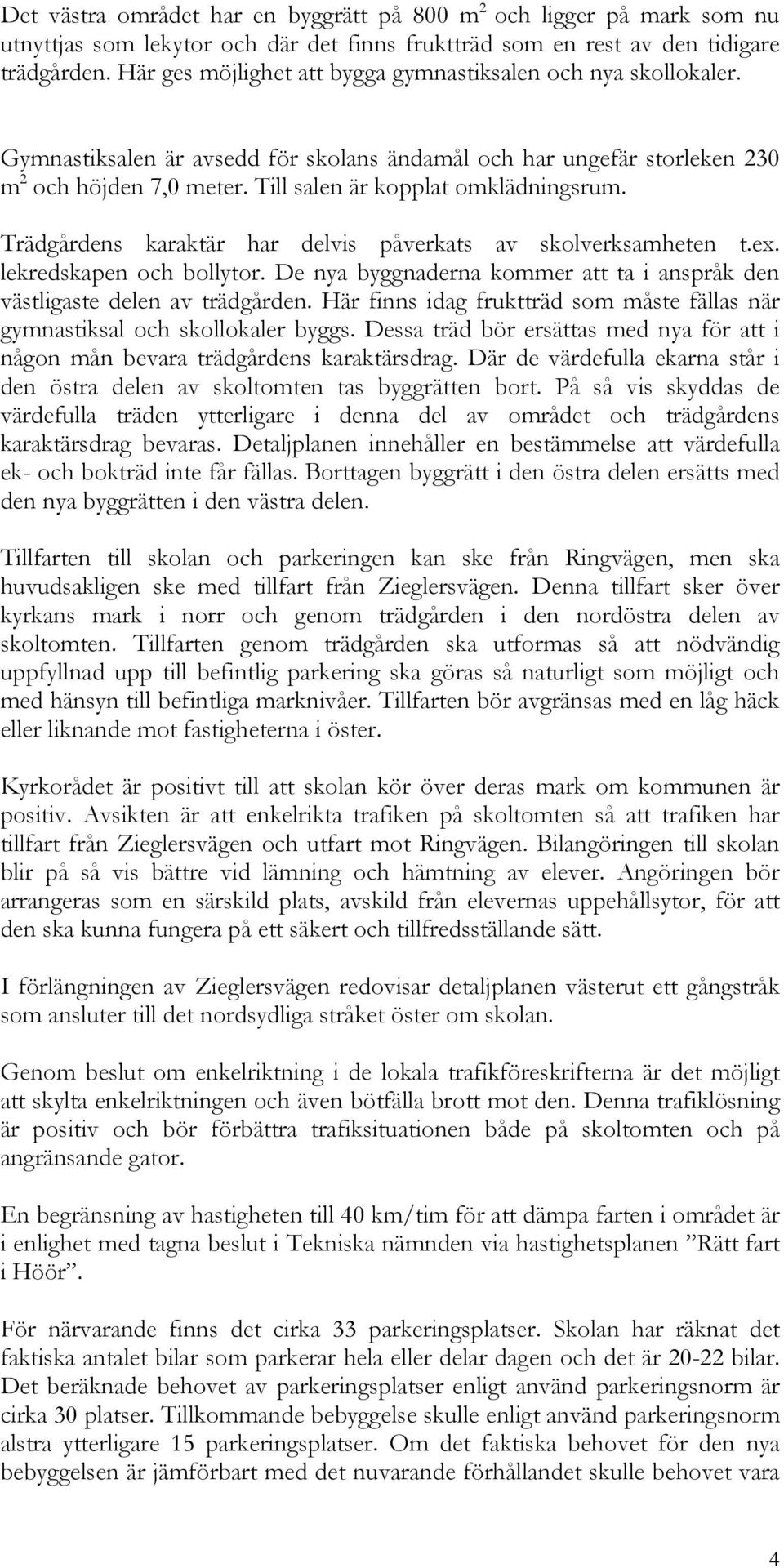 Till salen är kopplat omklädningsrum. Trädgårdens karaktär har delvis påverkats av skolverksamheten t.ex. lekredskapen och bollytor.