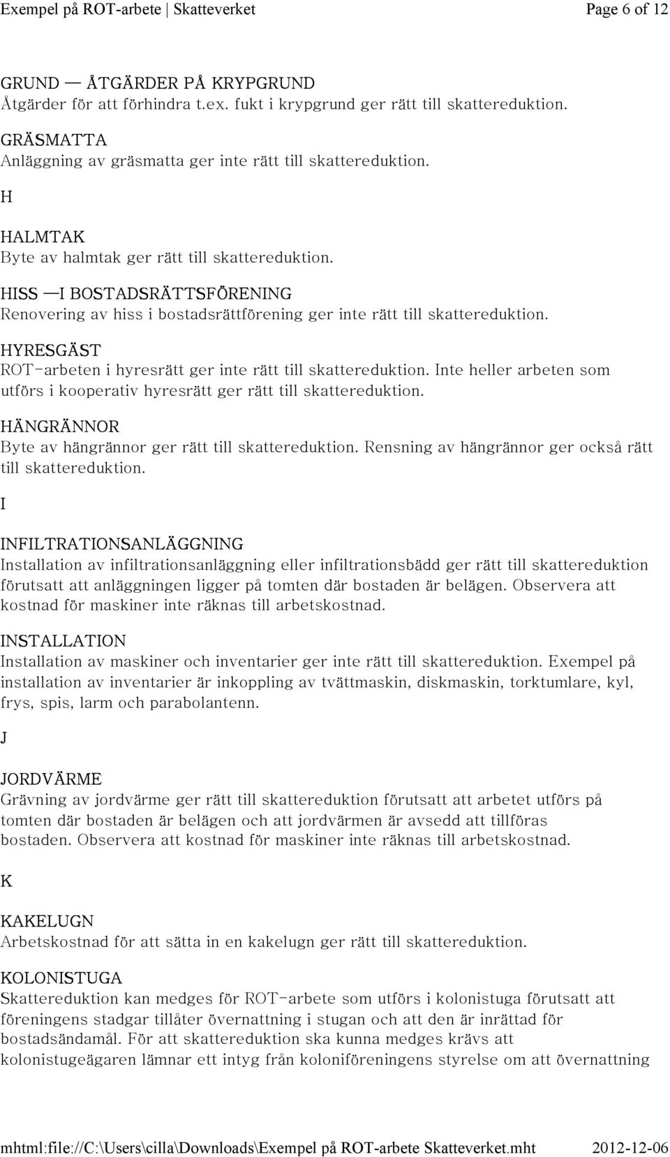 inte rätt till HYRESGÄST ROT-arbeten i hyresrätt ger inte rätt till Inte heller arbeten som utförs i kooperativ hyresrätt ger rätt till HÄNGRÄNNOR Byte av hängrännor ger rätt till Rensning av