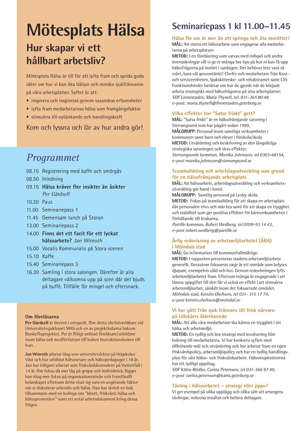 andra gör! Programmet 08.15 Registrering med kaffe och smörgås 08.50 Inledning 09.15 Hälsa kräver fler insikter än åsikter Per Gärdsell 10.30 Paus 11.00 Seminariepass 1 11.