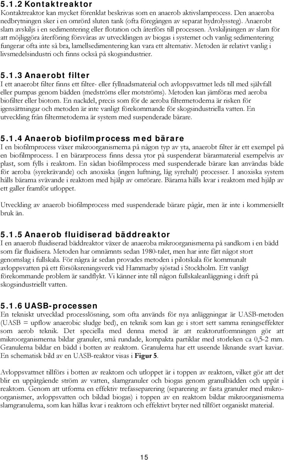 Avskiljningen av slam för att möjliggöra återföring försvåras av utvecklingen av biogas i systemet och vanlig sedimentering fungerar ofta inte så bra, lamellsedimentering kan vara ett alternativ.