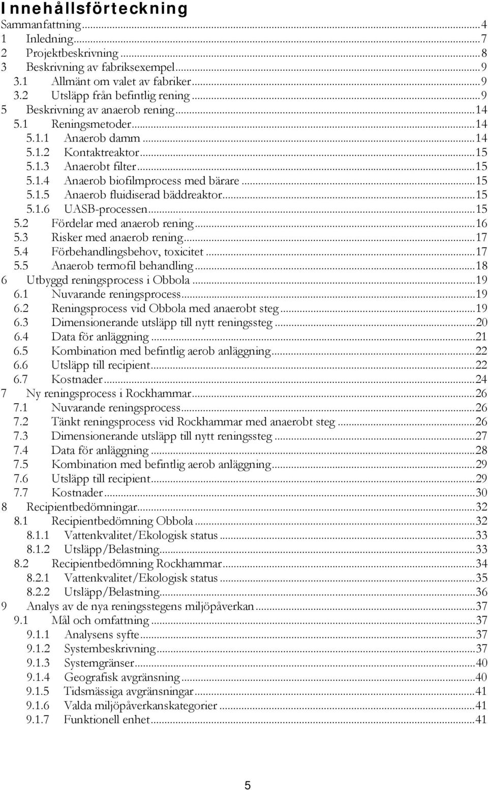 .. 15 5.1.6 UASB-processen... 15 5.2 Fördelar med anaerob rening... 16 5.3 Risker med anaerob rening... 17 5.4 Förbehandlingsbehov, toxicitet... 17 5.5 Anaerob termofil behandling.