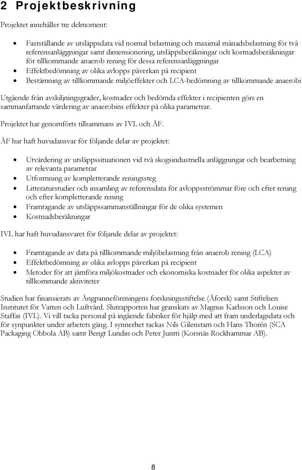 miljöeffekter och LCA-bedömning av tillkommande anaerobi Utgående från avskiljningsgrader, kostnader och bedömda effekter i recipienten görs en sammanfattande värdering av anaerobins effekter på