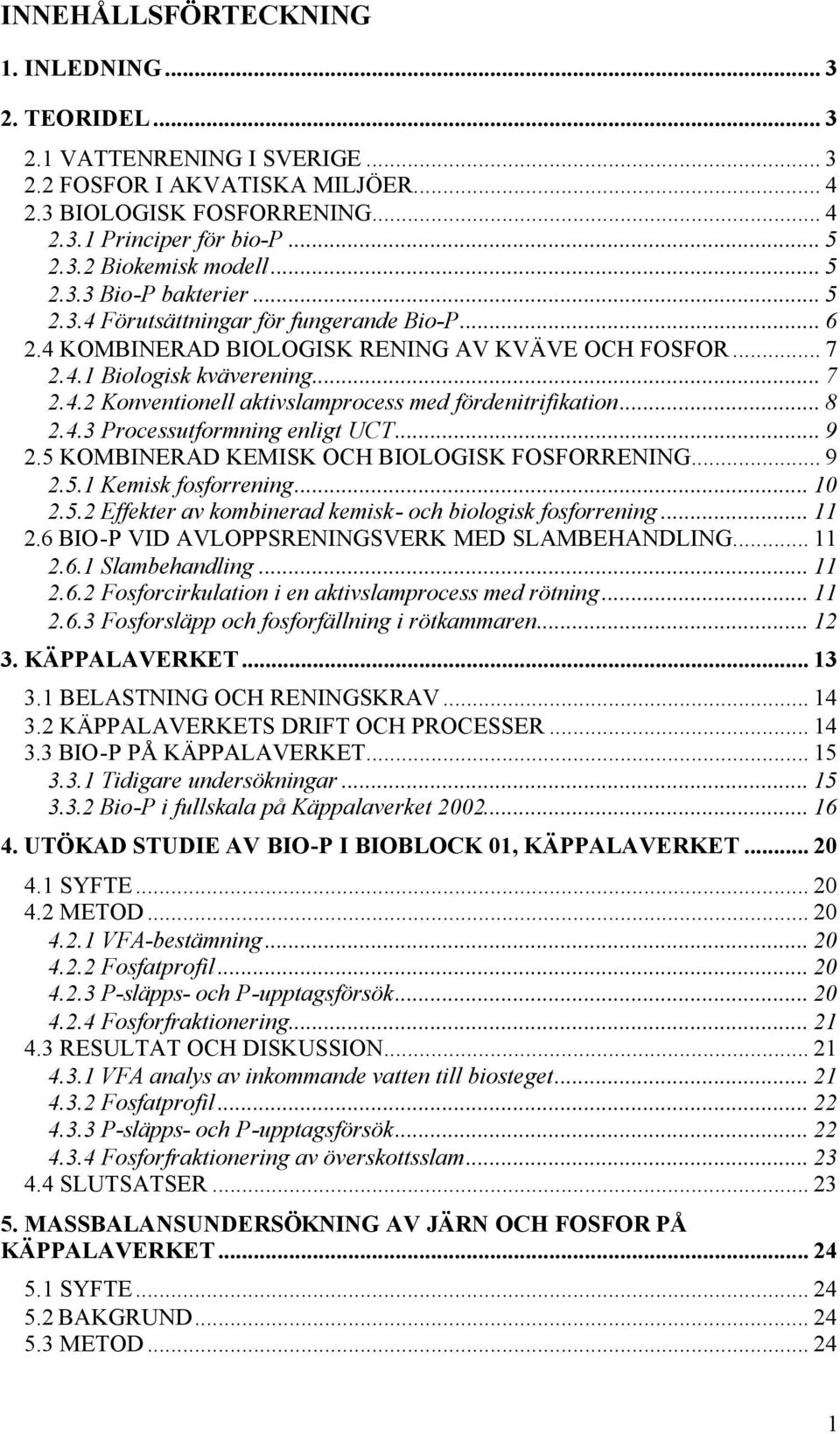 .. 8 2.4.3 Processutformning enligt UCT... 9 2.5 KOMBINERAD KEMISK OCH BIOLOGISK FOSFORRENING... 9 2.5.1 Kemisk fosforrening... 10 2.5.2 Effekter av kombinerad kemisk- och biologisk fosforrening.