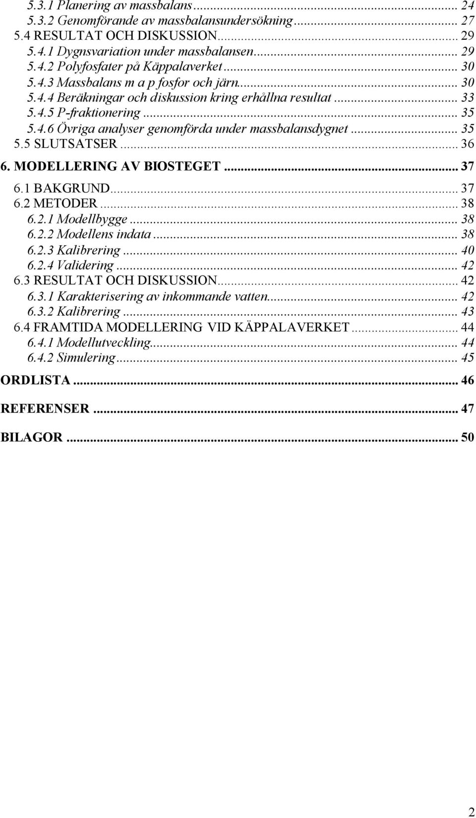 .. 35 5.5 SLUTSATSER... 36 6. MODELLERING AV BIOSTEGET... 37 6.1 BAKGRUND... 37 6.2 METODER... 38 6.2.1 Modellbygge... 38 6.2.2 Modellens indata... 38 6.2.3 Kalibrering... 40 6.2.4 Validering... 42 6.