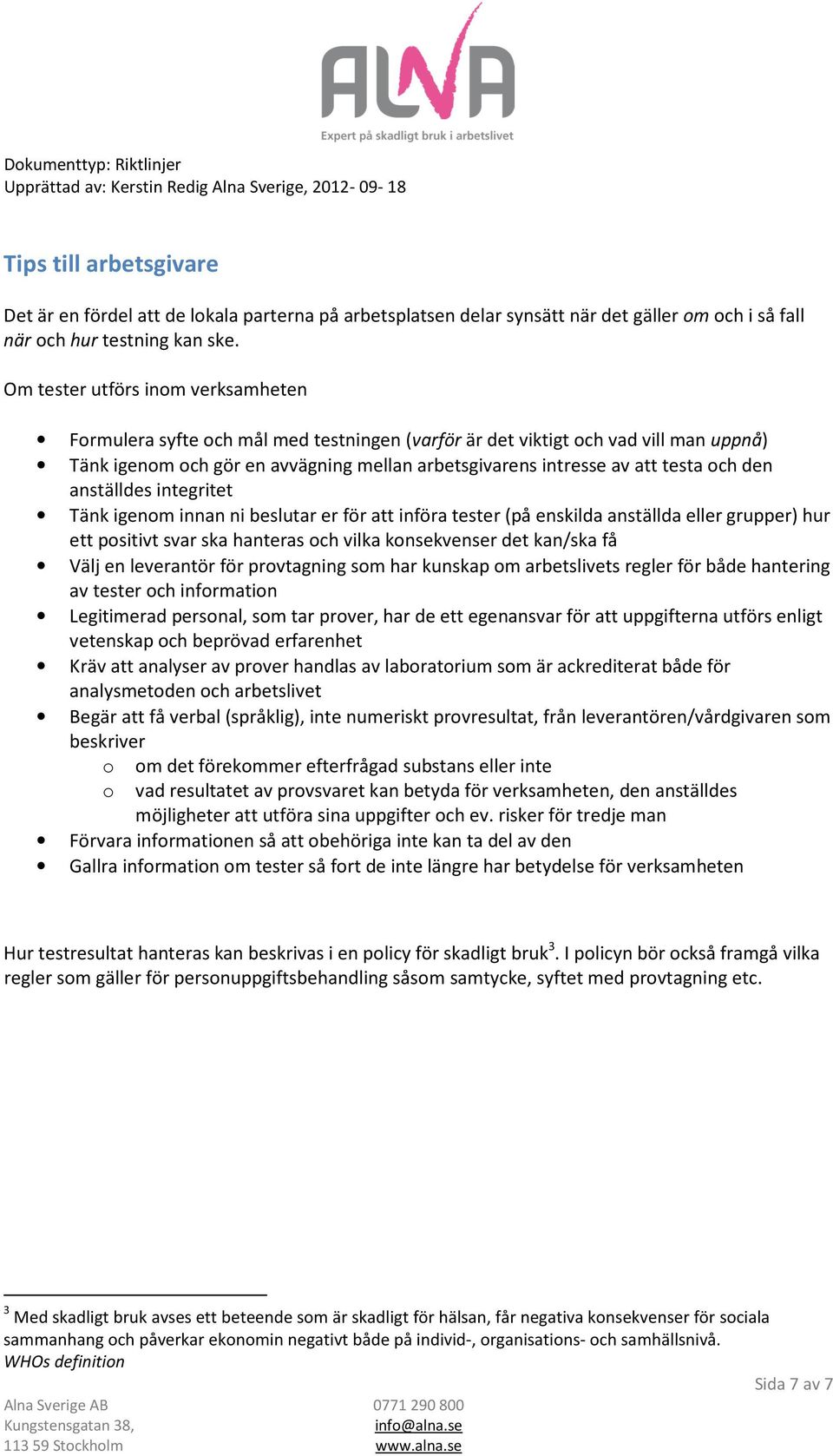 och den anställdes integritet Tänk igenom innan ni beslutar er för att införa tester (på enskilda anställda eller grupper) hur ett positivt svar ska hanteras och vilka konsekvenser det kan/ska få