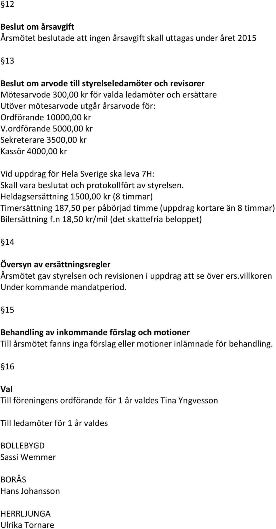 ordförande 5000,00 kr Sekreterare 3500,00 kr Kassör 4000,00 kr Vid uppdrag för Hela Sverige ska leva 7H: Skall vara beslutat och protokollfört av styrelsen.
