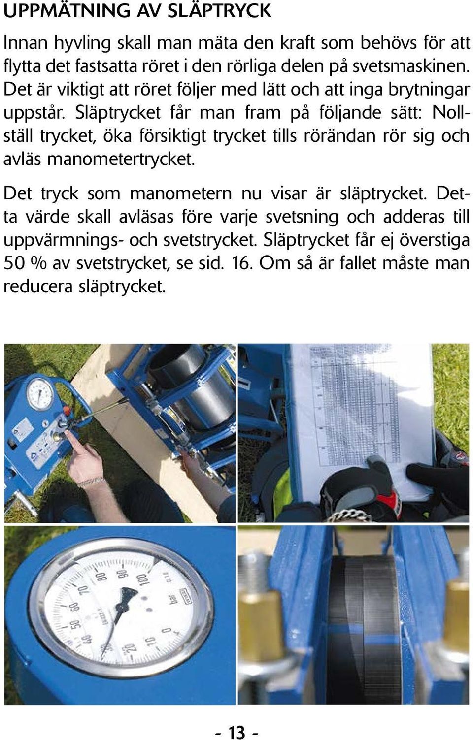 Släptrycket får man fram på följande sätt: Nollställ trycket, öka försiktigt trycket tills rörändan rör sig och avläs manometertrycket.