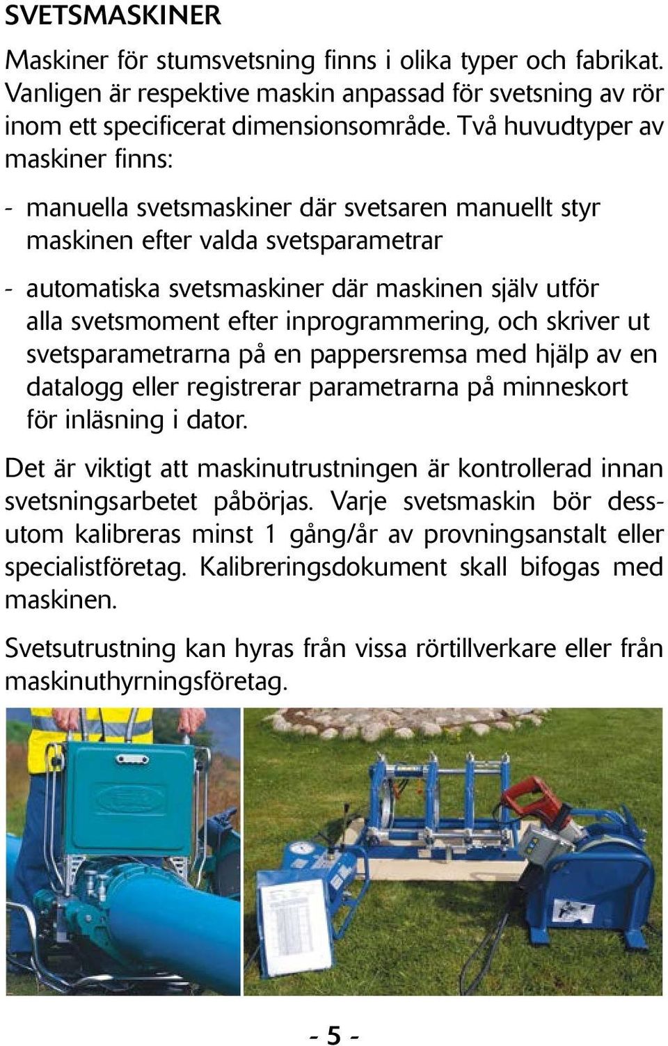 inprogrammering, och skriver ut svetsparametrarna på en pappersremsa med hjälp av en datalogg eller registrerar parametrarna på minneskort för inläsning i dator.