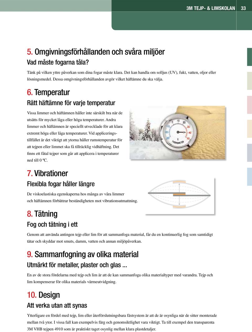 Temperatur Rätt häftämne för varje temperatur Vissa limmer och häftämnen håller inte särskilt bra när de utsätts för mycket låga eller höga temperaturer.