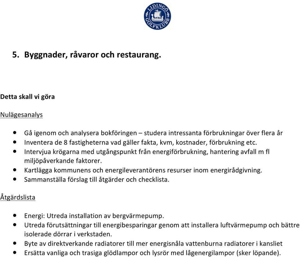 Intervjua krögarna med utgångspunkt från energiförbrukning, hantering avfall m fl miljöpåverkande faktorer. Kartlägga kommunens och energileverantörens resurser inom energirådgivning.