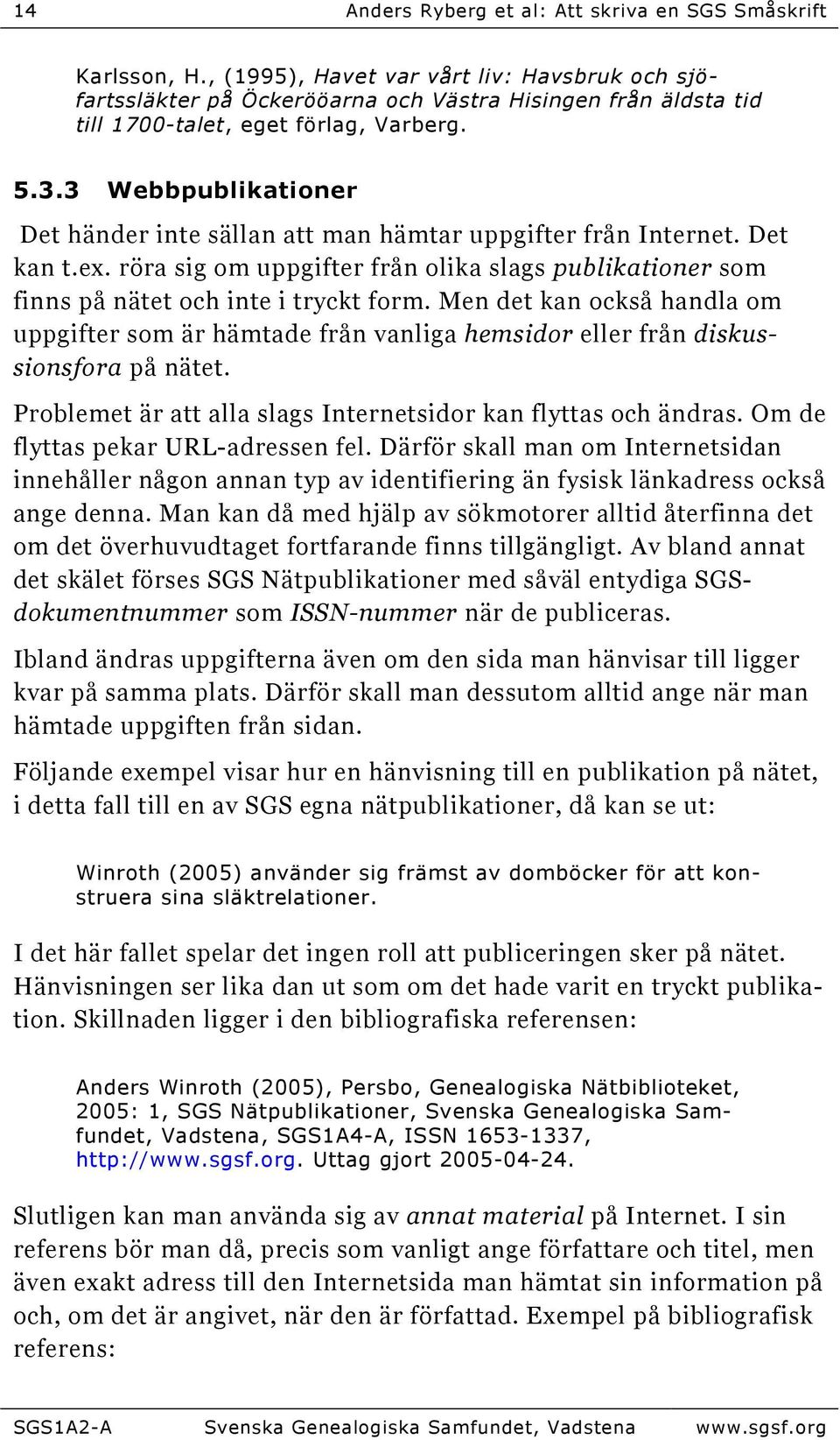 3 Webbpublikationer Det händer inte sällan att man hämtar uppgifter från Internet. Det kan t.ex. röra sig om uppgifter från olika slags publikationer som finns på nätet och inte i tryckt form.