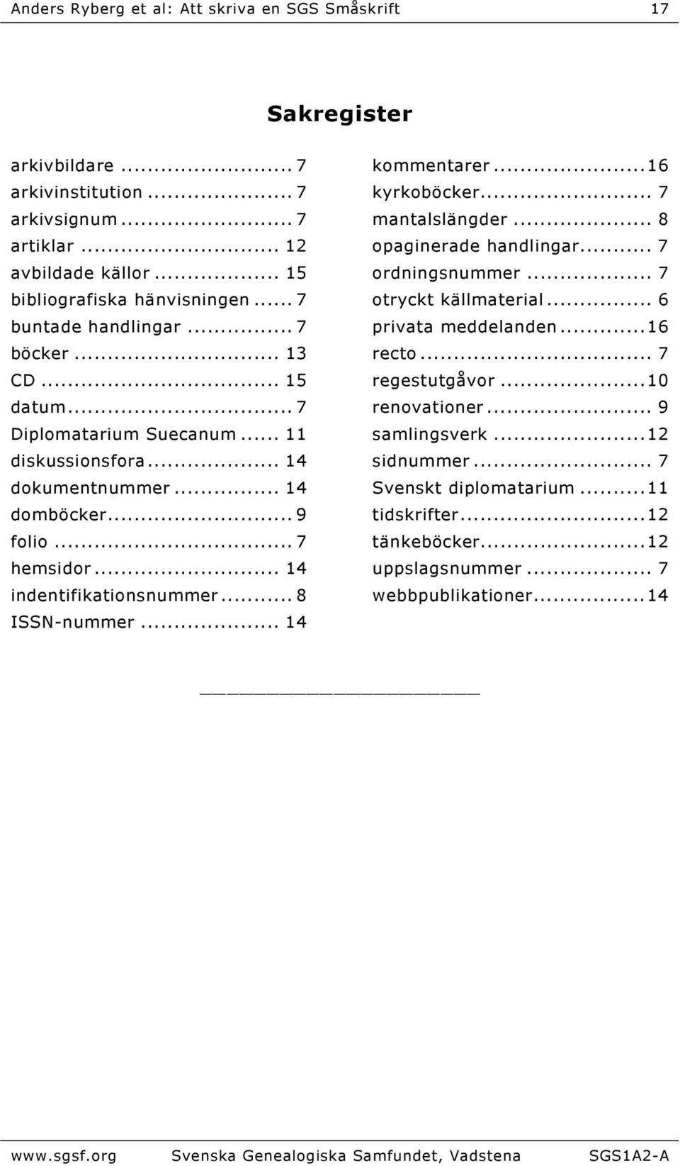 .. 8 ISSN-nummer... 14 kommentarer...16 kyrkoböcker... 7 mantalslängder... 8 opaginerade handlingar... 7 ordningsnummer... 7 otryckt källmaterial... 6 privata meddelanden...16 recto... 7 regestutgåvor.