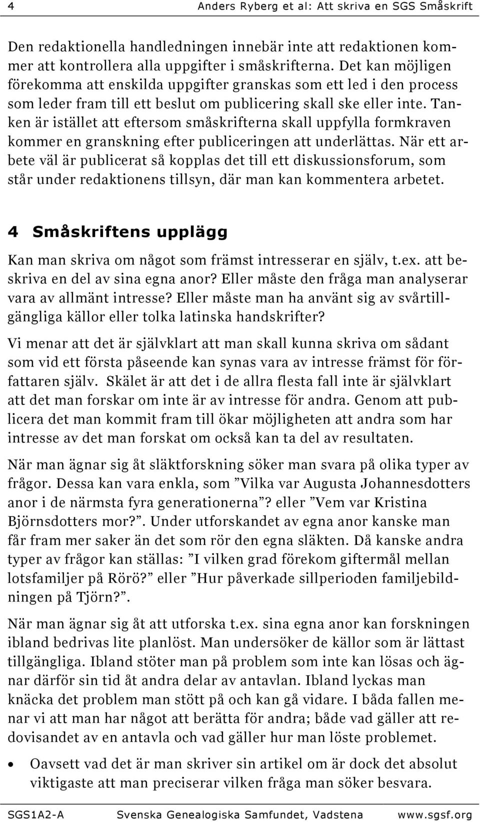 Tanken är istället att eftersom småskrifterna skall uppfylla formkraven kommer en granskning efter publiceringen att underlättas.