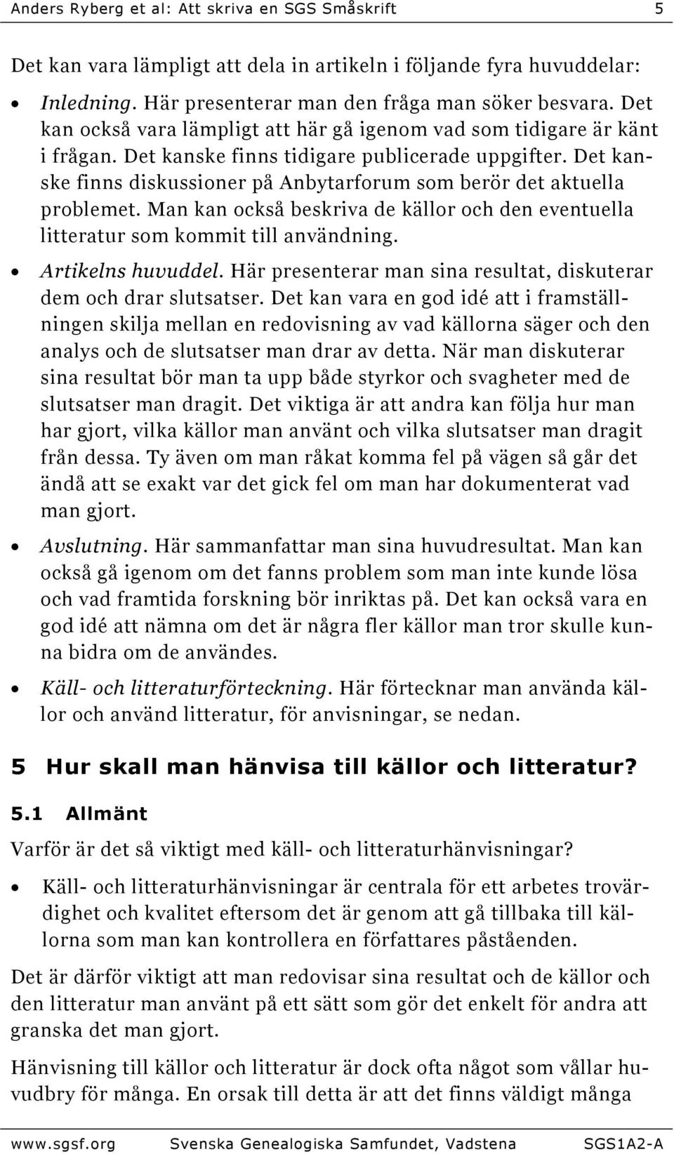 Det kanske finns diskussioner på Anbytarforum som berör det aktuella problemet. Man kan också beskriva de källor och den eventuella litteratur som kommit till användning. Artikelns huvuddel.