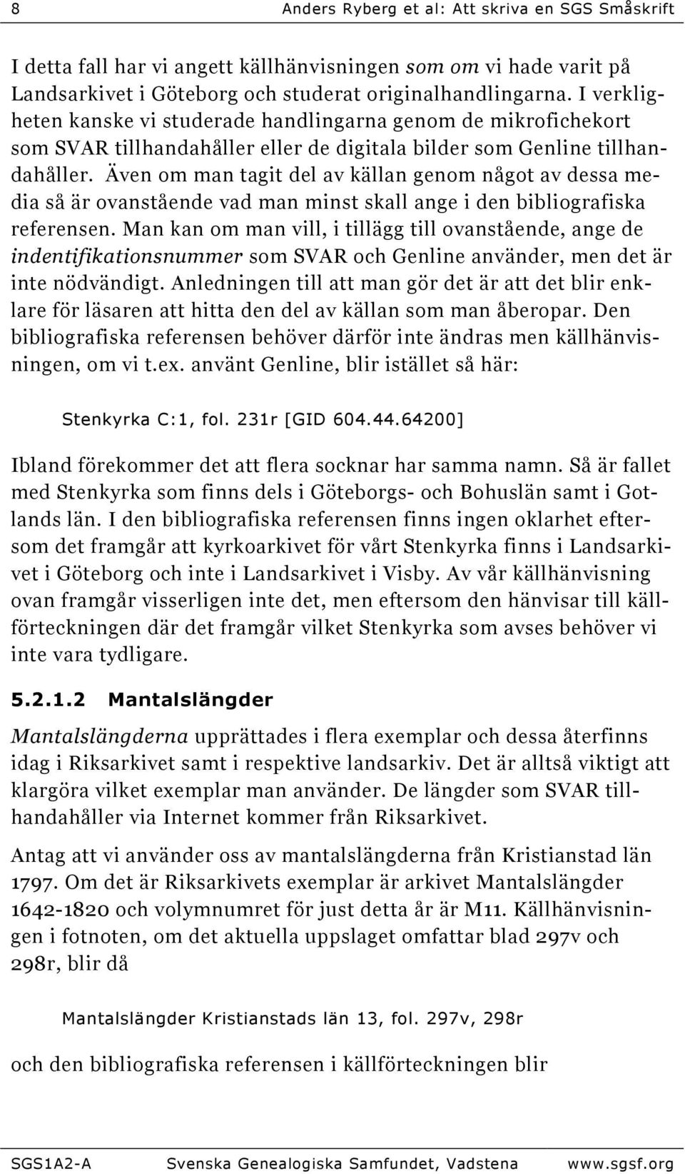 Även om man tagit del av källan genom något av dessa media så är ovanstående vad man minst skall ange i den bibliografiska referensen.