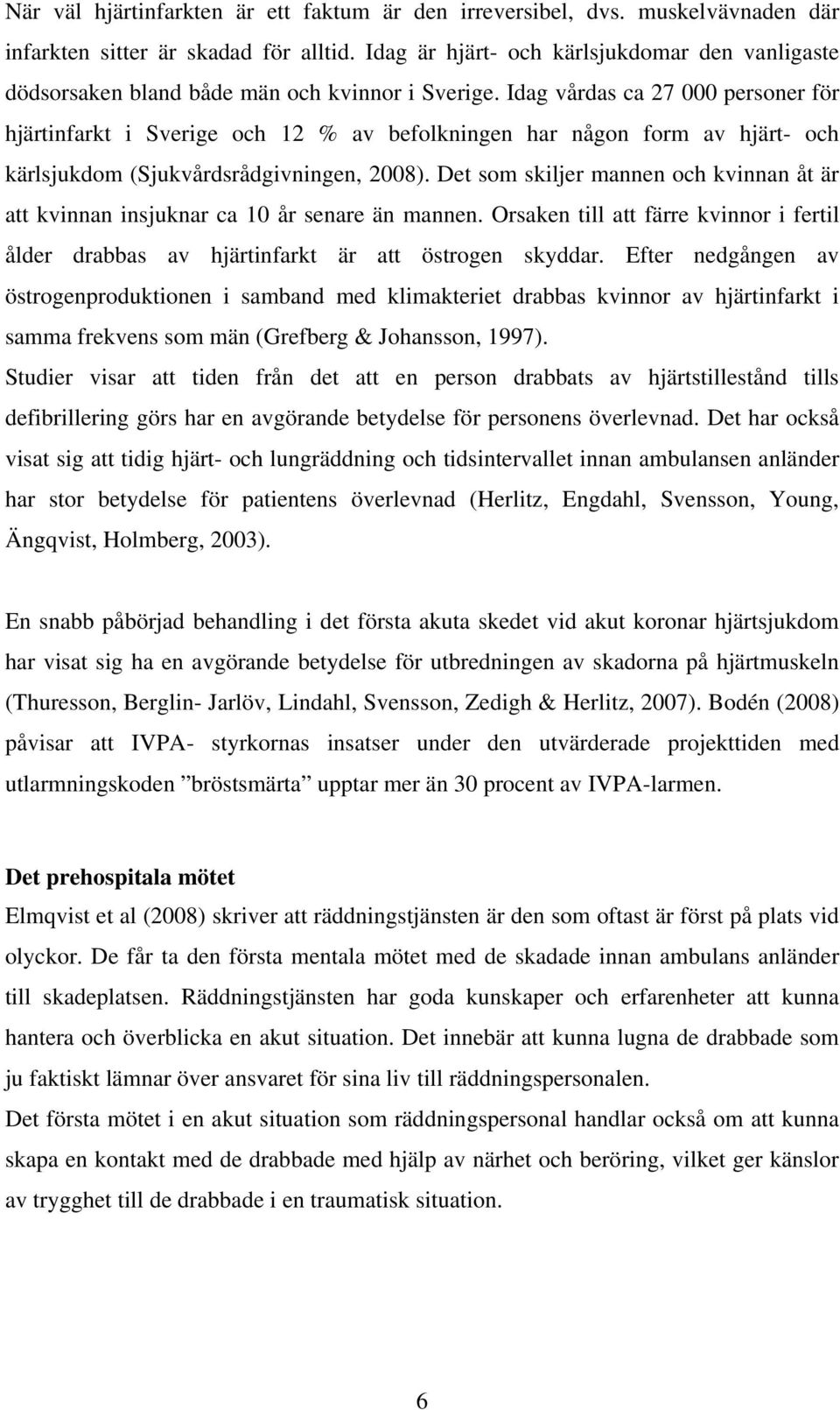 Idag vårdas ca 27 000 personer för hjärtinfarkt i Sverige och 12 % av befolkningen har någon form av hjärt- och kärlsjukdom (Sjukvårdsrådgivningen, 2008).