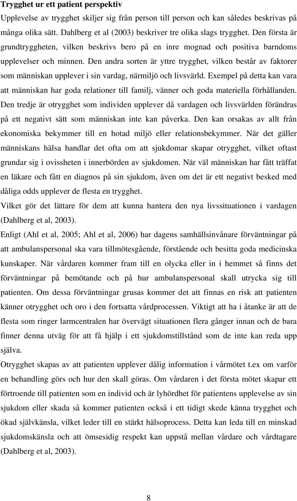 Den andra sorten är yttre trygghet, vilken består av faktorer som människan upplever i sin vardag, närmiljö och livsvärld.