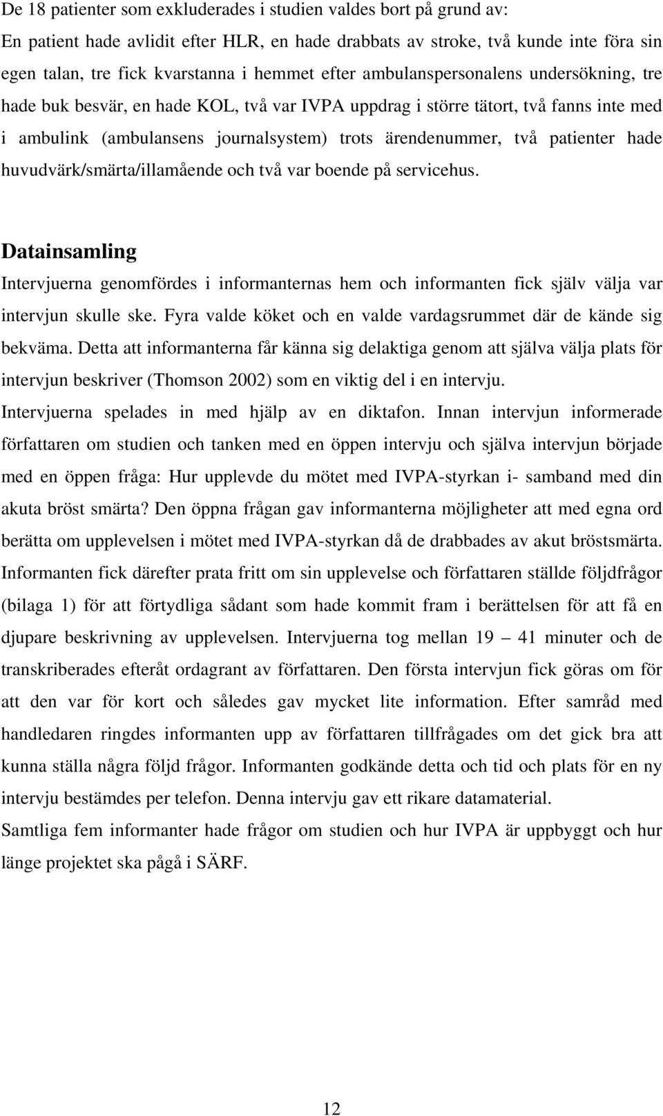 patienter hade huvudvärk/smärta/illamående och två var boende på servicehus. Datainsamling Intervjuerna genomfördes i informanternas hem och informanten fick själv välja var intervjun skulle ske.