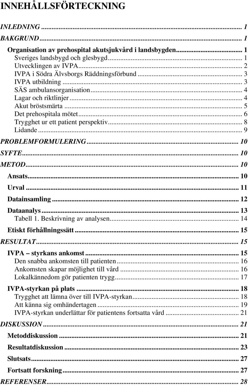 .. 6 Trygghet ur ett patient perspektiv... 8 Lidande... 9 PROBLEMFORMULERING... 10 SYFTE... 10 METOD... 10 Ansats... 10 Urval... 11 Datainsamling... 12 Dataanalys... 13 Tabell 1.