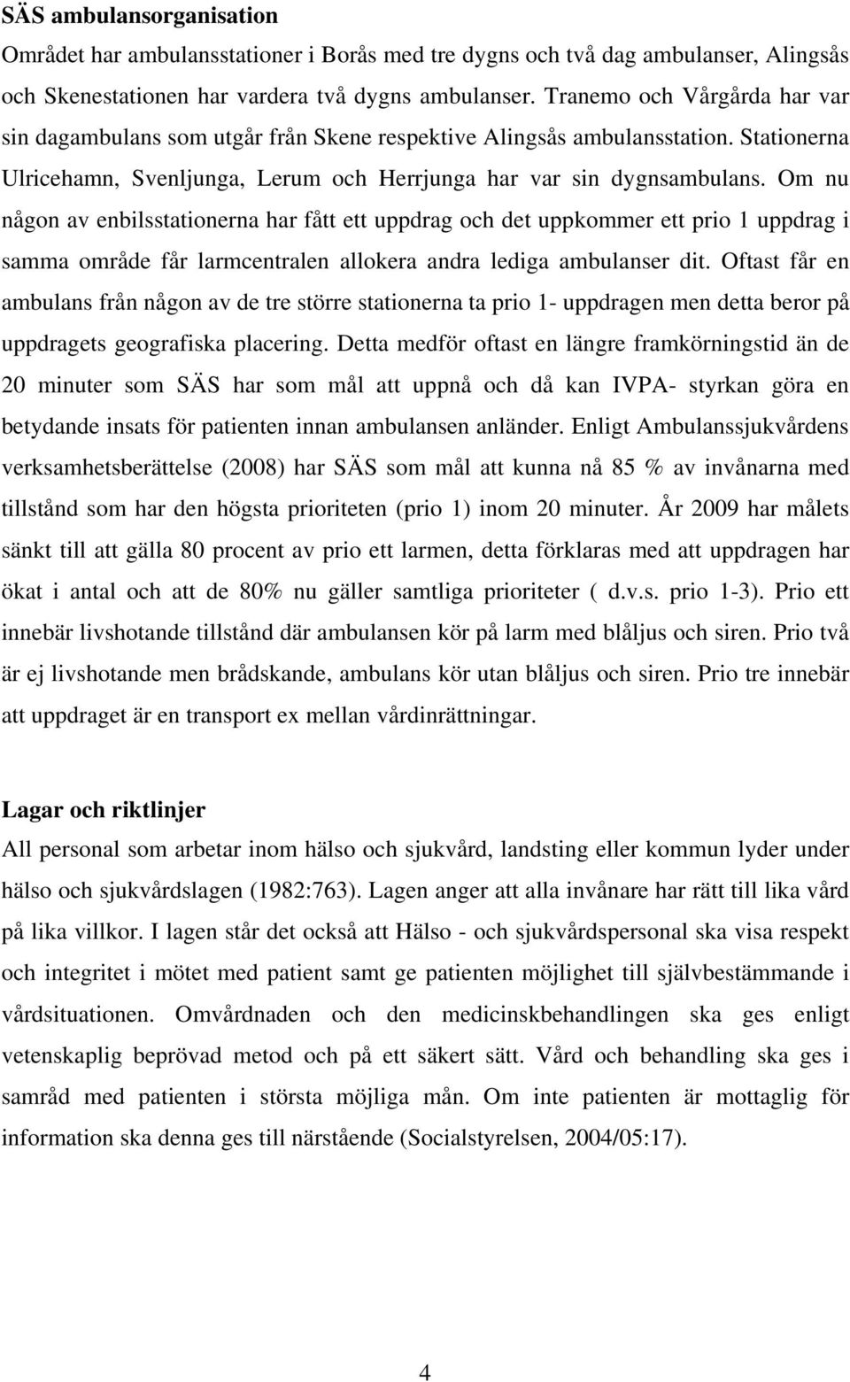 Om nu någon av enbilsstationerna har fått ett uppdrag och det uppkommer ett prio 1 uppdrag i samma område får larmcentralen allokera andra lediga ambulanser dit.