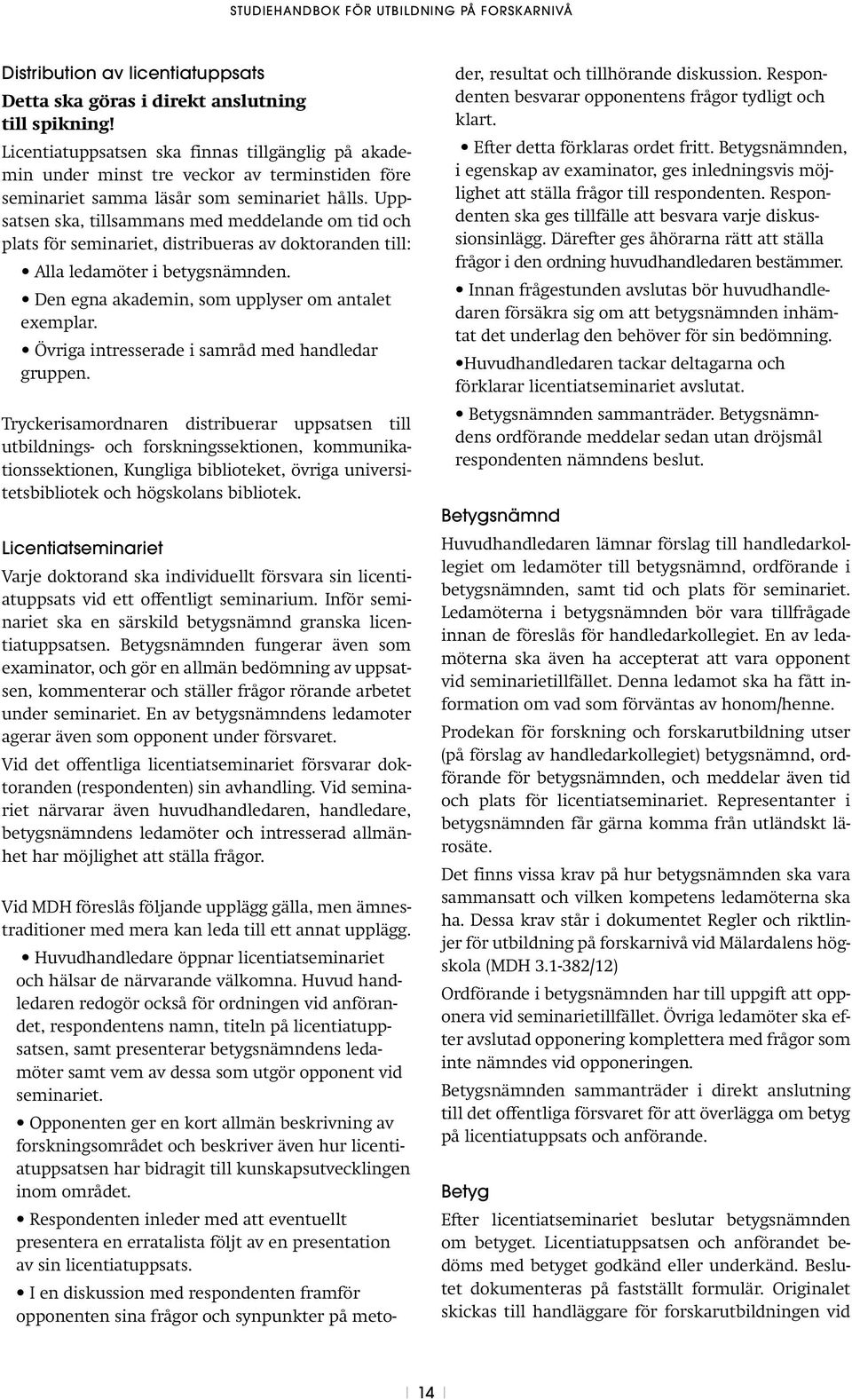 Uppsatsen ska, tillsammans med meddelande om tid och plats för seminariet, distribueras av doktoranden till: Alla ledamöter i betygsnämnden. Den egna akademin, som upplyser om antalet exemplar.