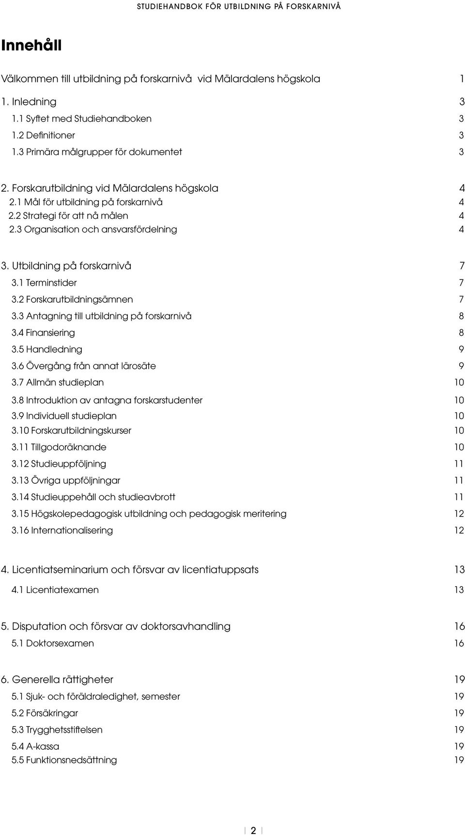 1 Terminstider 7 3.2 Forskarutbildningsämnen 7 3.3 Antagning till utbildning på forskarnivå 8 3.4 Finansiering 8 3.5 Handledning 9 3.6 Övergång från annat lärosäte 9 3.7 Allmän studieplan 10 3.