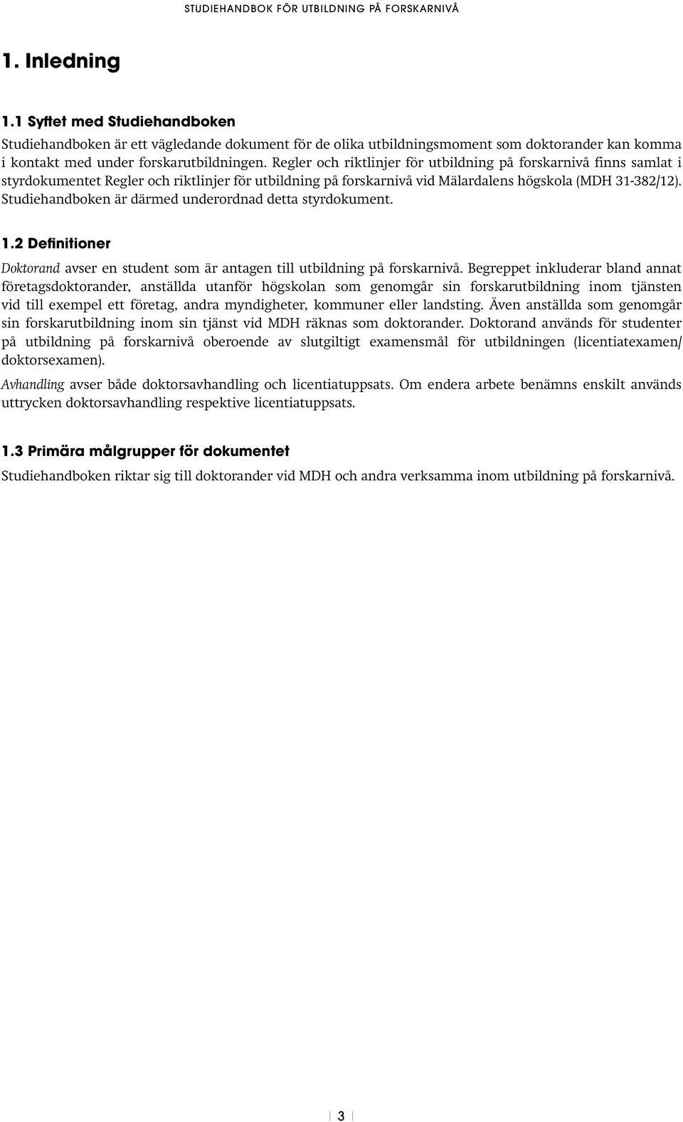 Studiehandboken är därmed underordnad detta styrdokument. 1.2 Definitioner Doktorand avser en student som är antagen till utbildning på forskarnivå.