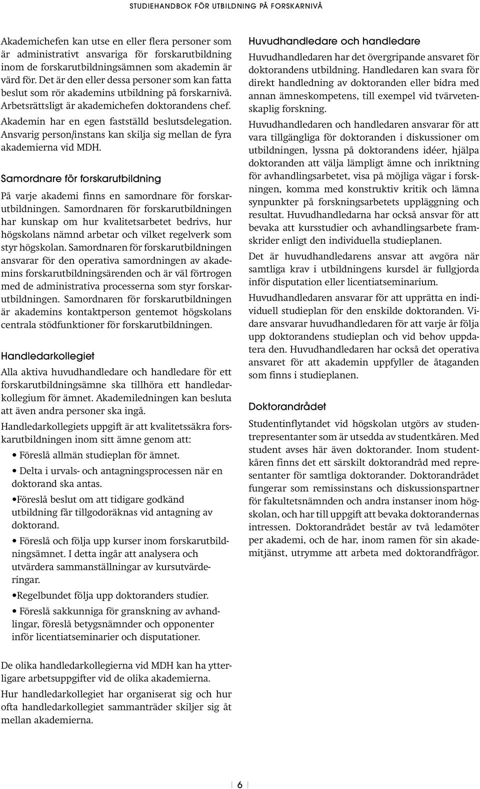 Ansvarig person/instans kan skilja sig mellan de fyra akademierna vid MDH. Samordnare för forskarutbildning På varje akademi finns en samordnare för forskarutbildningen.