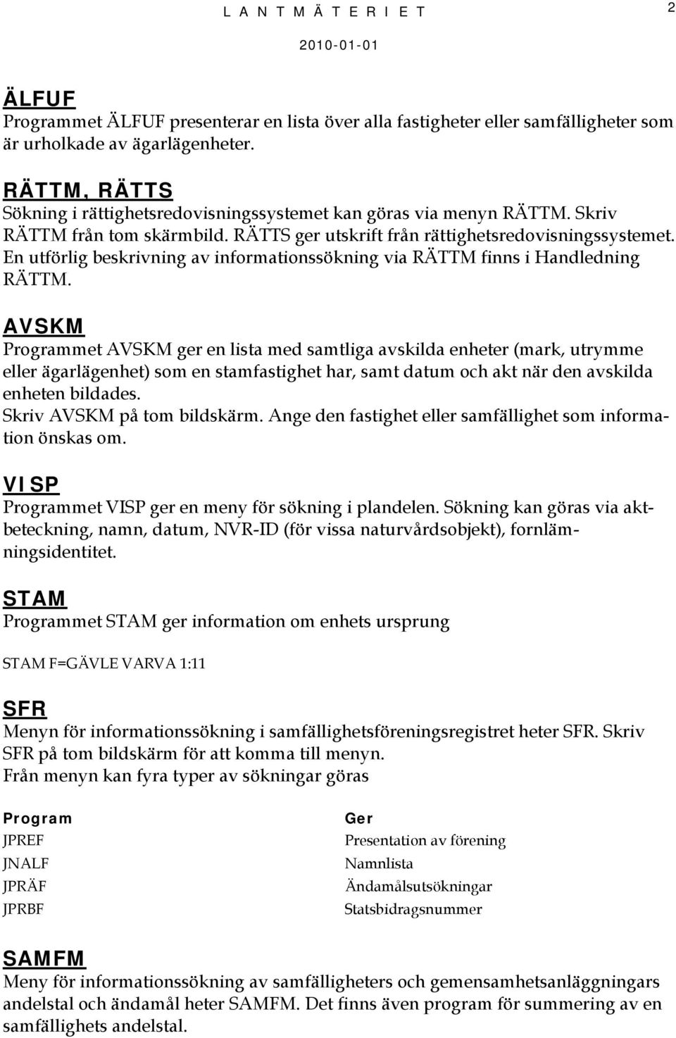 En utförlig beskrivning av informationssökning via RÄTTM finns i Handledning RÄTTM.