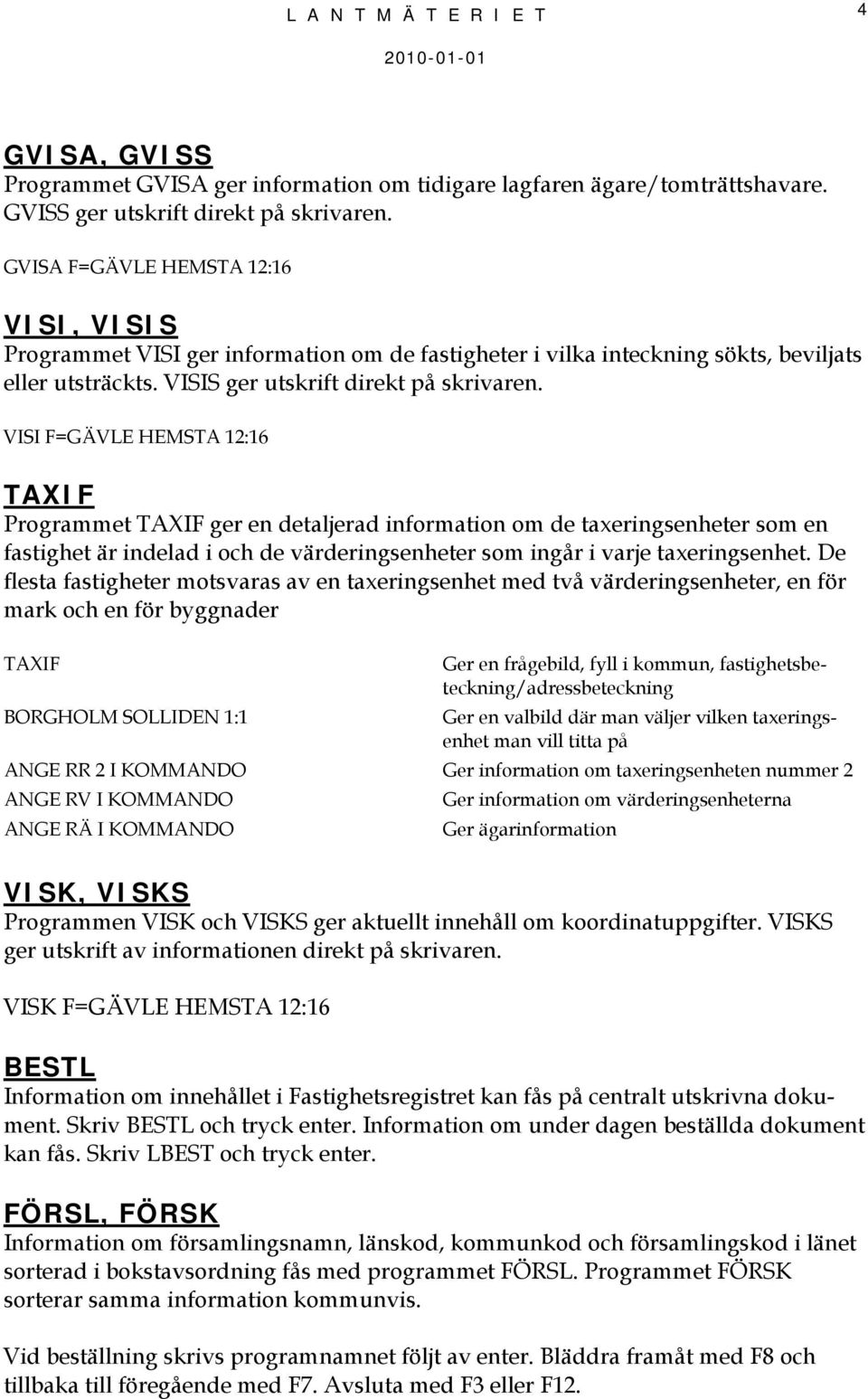 VISI F=GÄVLE HEMSTA 12:16 TAXIF Programmet TAXIF ger en detaljerad information om de taxeringsenheter som en fastighet är indelad i och de värderingsenheter som ingår i varje taxeringsenhet.