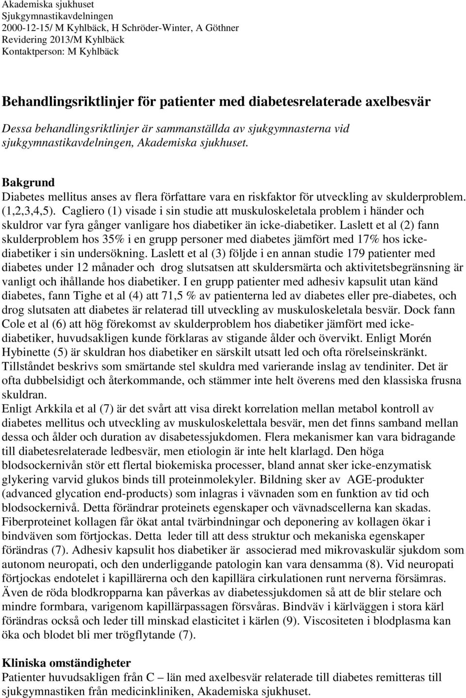 Bakgrund Diabetes mellitus anses av flera författare vara en riskfaktor för utveckling av skulderproblem. (1,2,3,4,5).