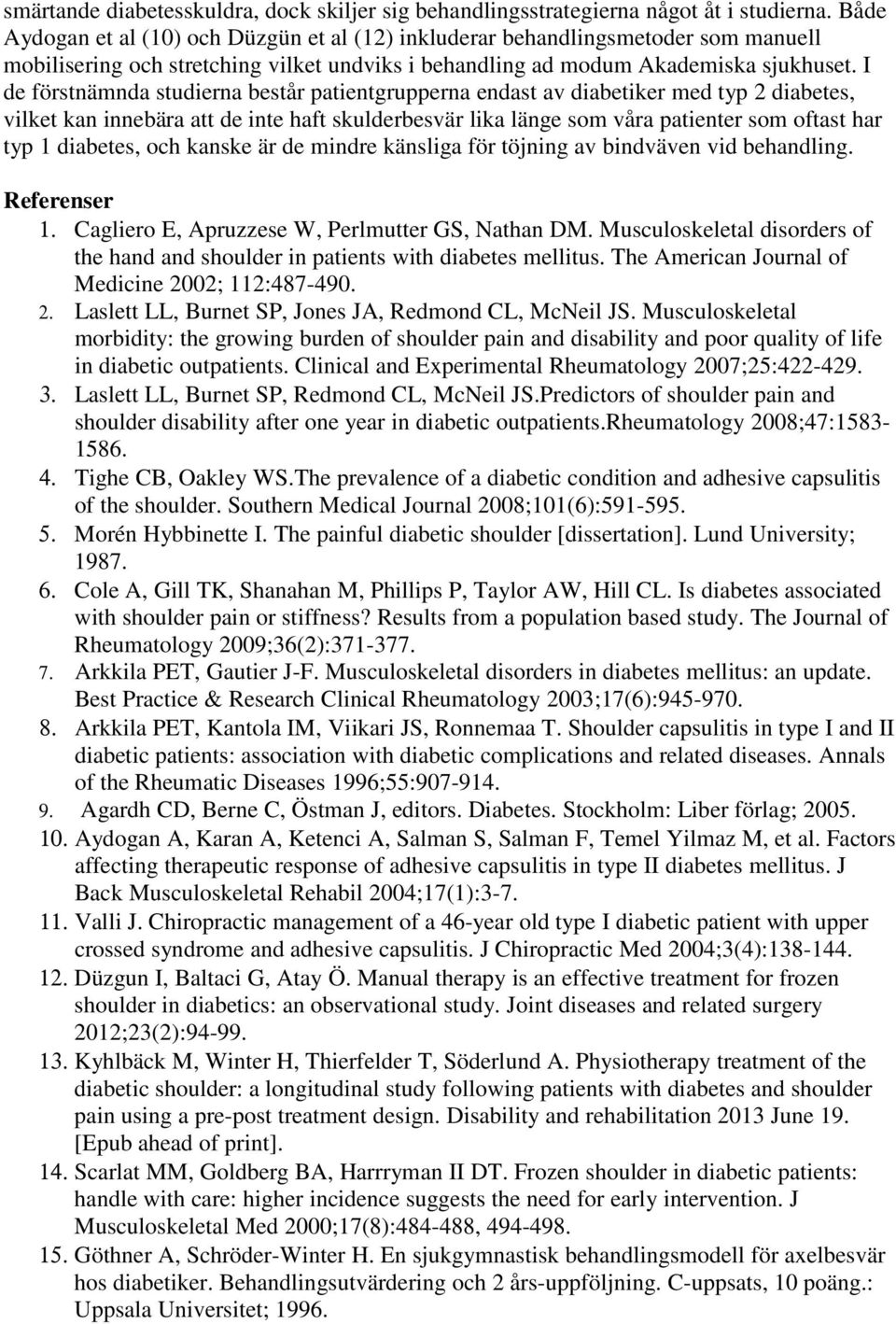 I de förstnämnda studierna består patientgrupperna endast av diabetiker med typ 2 diabetes, vilket kan innebära att de inte haft skulderbesvär lika länge som våra patienter som oftast har typ 1