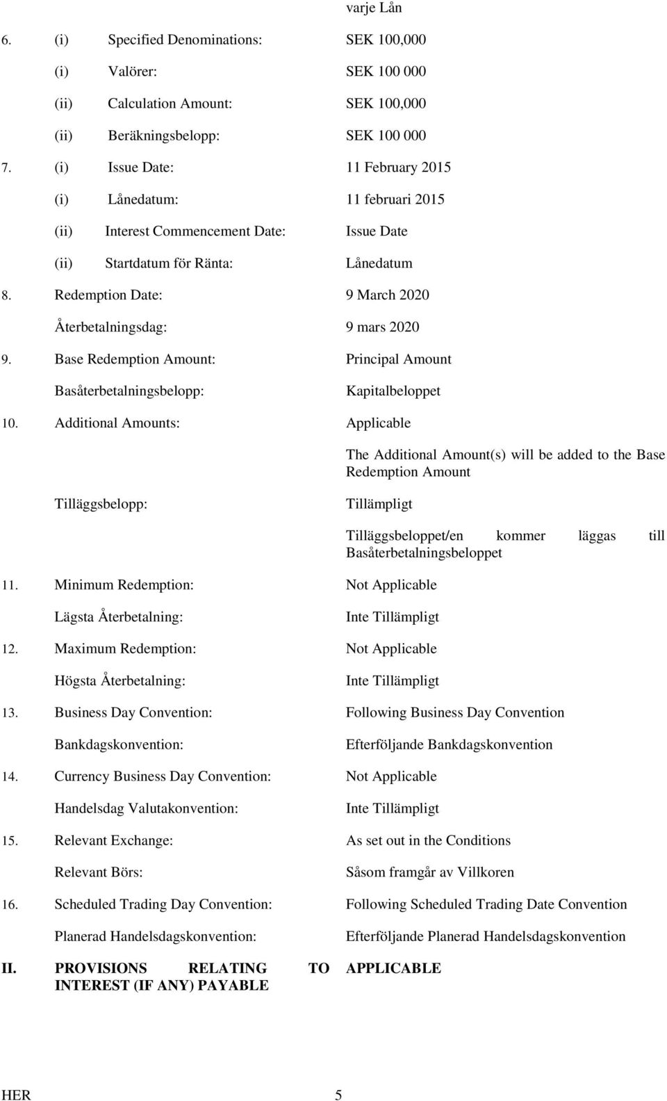 Redemption Date: 9 March 2020 Återbetalningsdag: 9 mars 2020 9. Base Redemption Amount: Principal Amount Basåterbetalningsbelopp: Kapitalbeloppet 10.