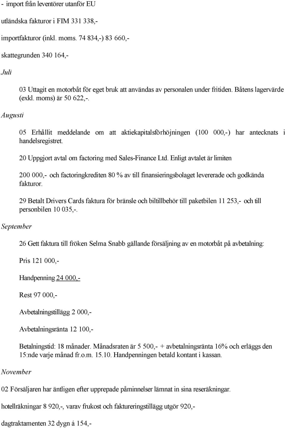 05 Erhållit meddelande om att aktiekapitalsförhöjningen (100 000,-) har antecknats i handelsregistret. 20 Uppgjort avtal om factoring med Sales-Finance Ltd.