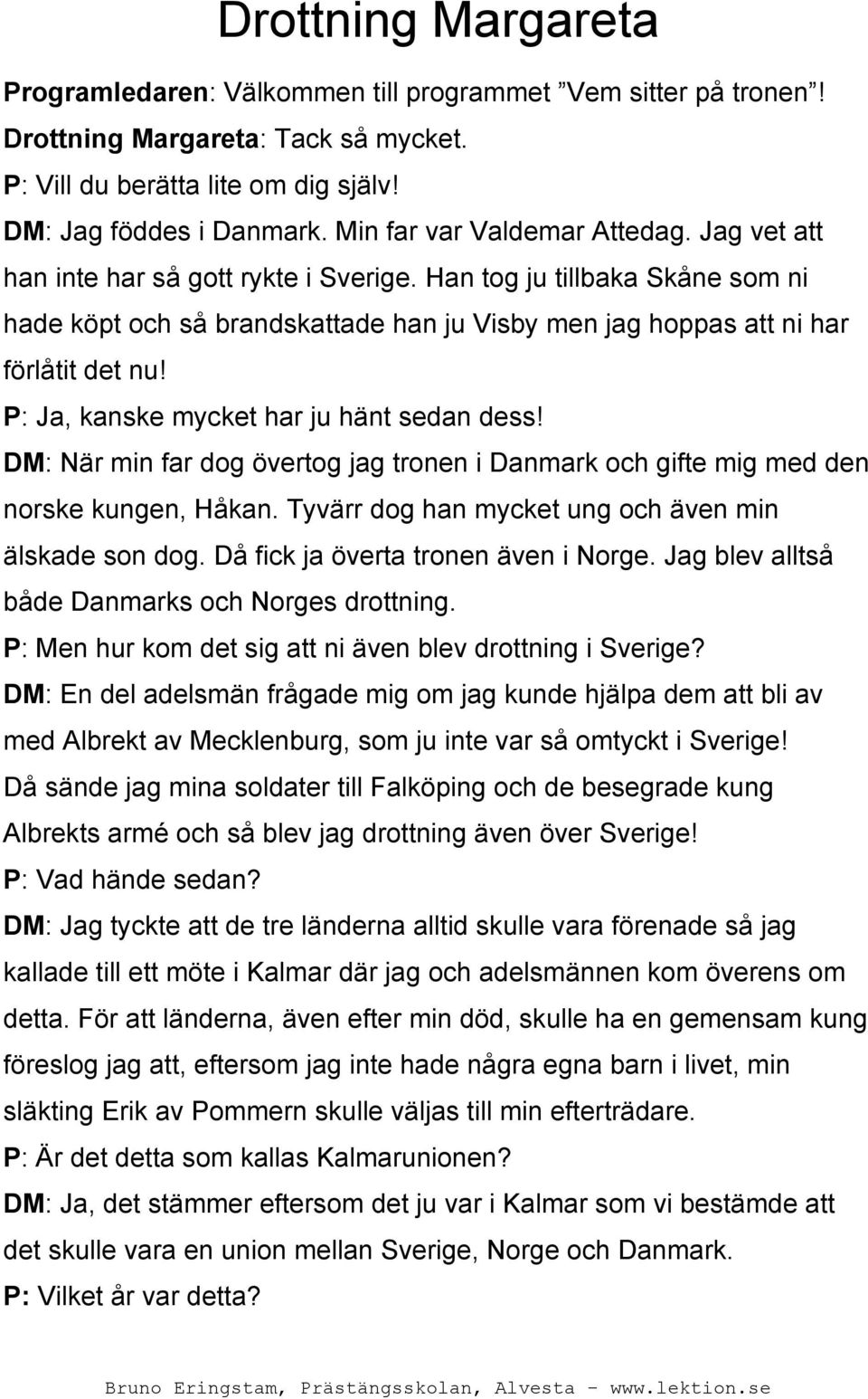 P: Ja, kanske mycket har ju hänt sedan dess! DM: När min far dog övertog jag tronen i Danmark och gifte mig med den norske kungen, Håkan. Tyvärr dog han mycket ung och även min älskade son dog.