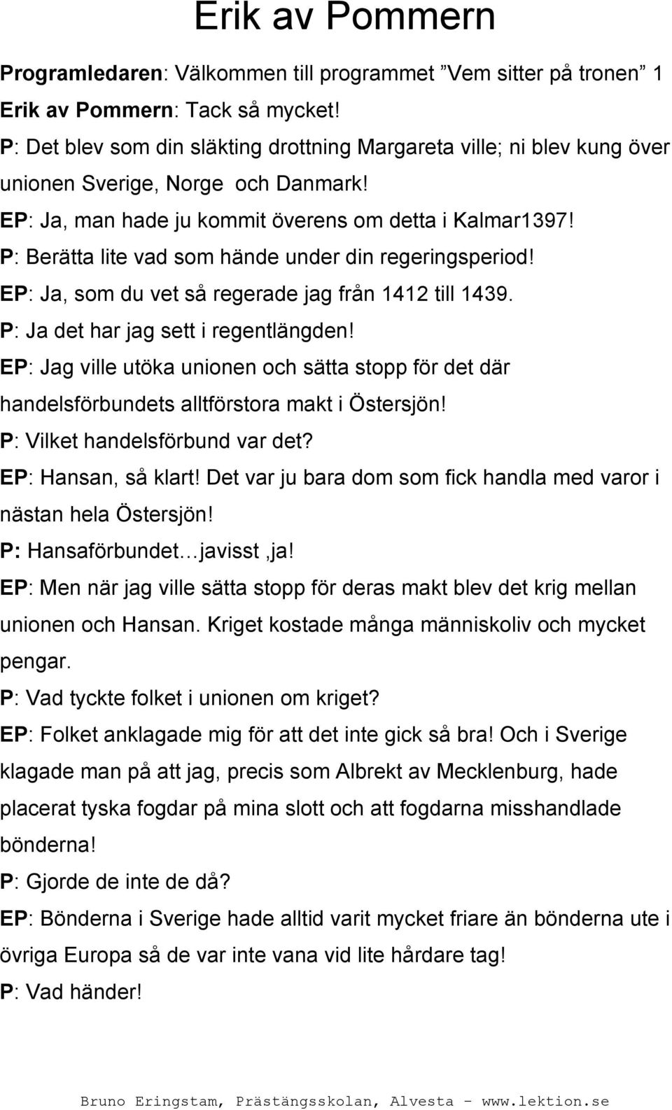 P: Berätta lite vad som hände under din regeringsperiod! EP: Ja, som du vet så regerade jag från 1412 till 1439. P: Ja det har jag sett i regentlängden!