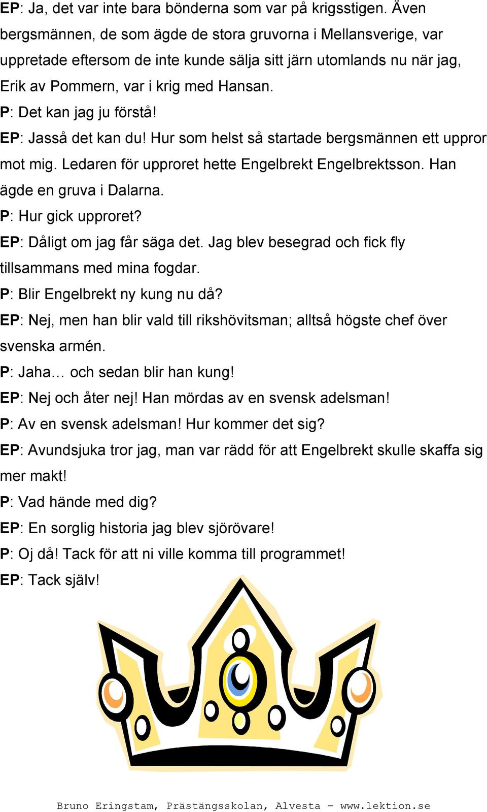 P: Det kan jag ju förstå! EP: Jasså det kan du! Hur som helst så startade bergsmännen ett uppror mot mig. Ledaren för upproret hette Engelbrekt Engelbrektsson. Han ägde en gruva i Dalarna.