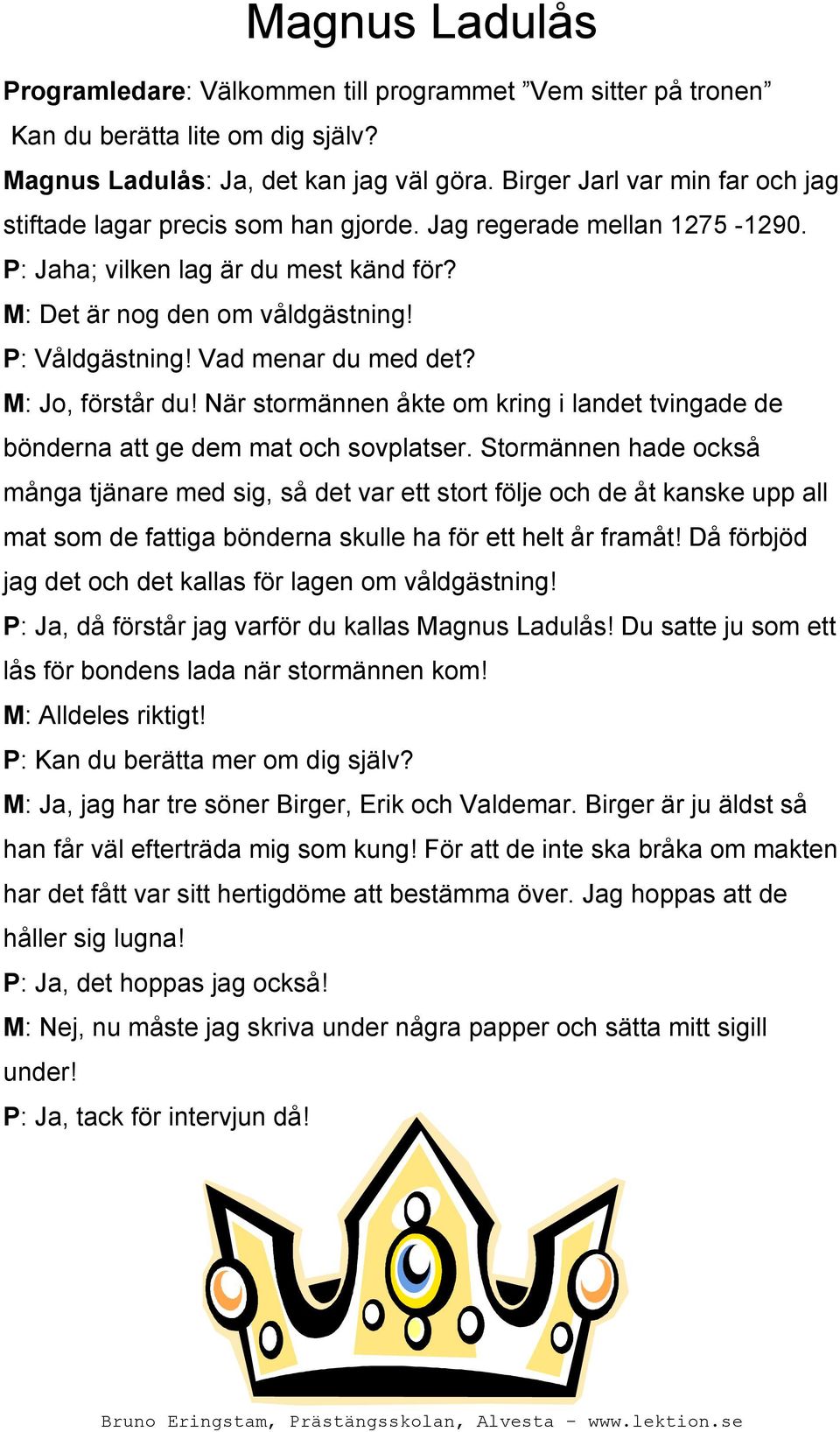 Vad menar du med det? M: Jo, förstår du! När stormännen åkte om kring i landet tvingade de bönderna att ge dem mat och sovplatser.