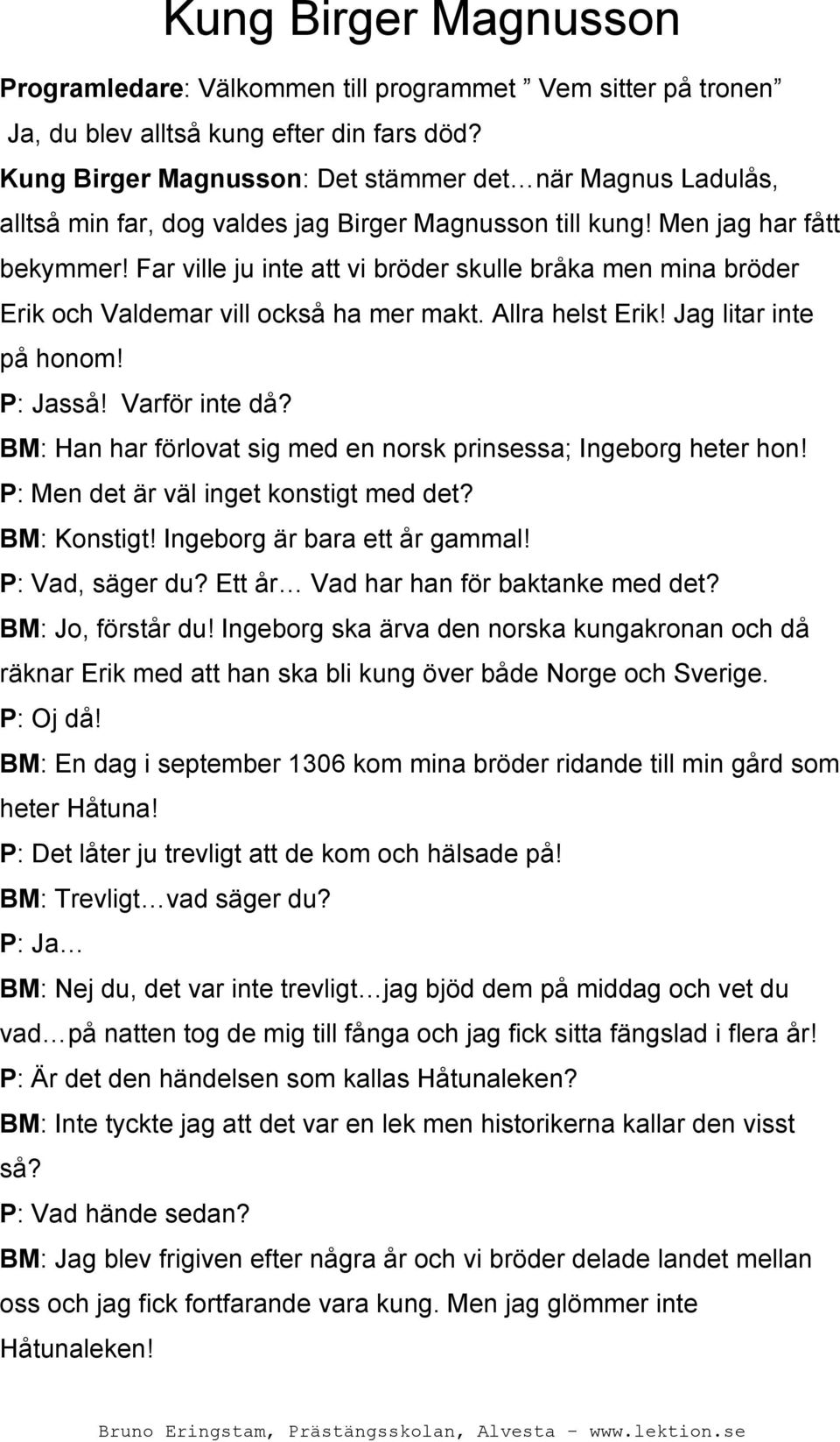 Far ville ju inte att vi bröder skulle bråka men mina bröder Erik och Valdemar vill också ha mer makt. Allra helst Erik! Jag litar inte på honom! P: Jasså! Varför inte då?