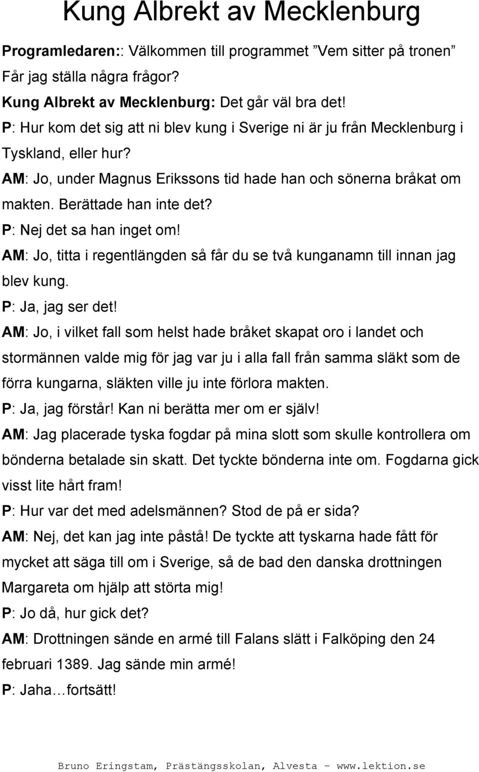 P: Nej det sa han inget om! AM: Jo, titta i regentlängden så får du se två kunganamn till innan jag blev kung. P: Ja, jag ser det!