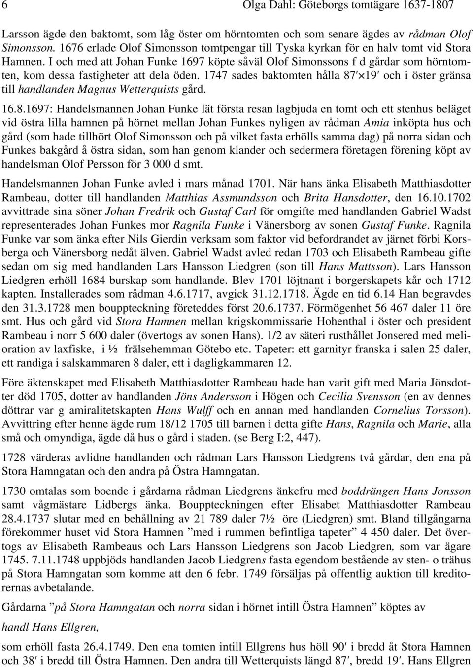 I och med att Johan Funke 1697 köpte såväl Olof Simonssons f d gårdar som hörntomten, kom dessa fastigheter att dela öden.