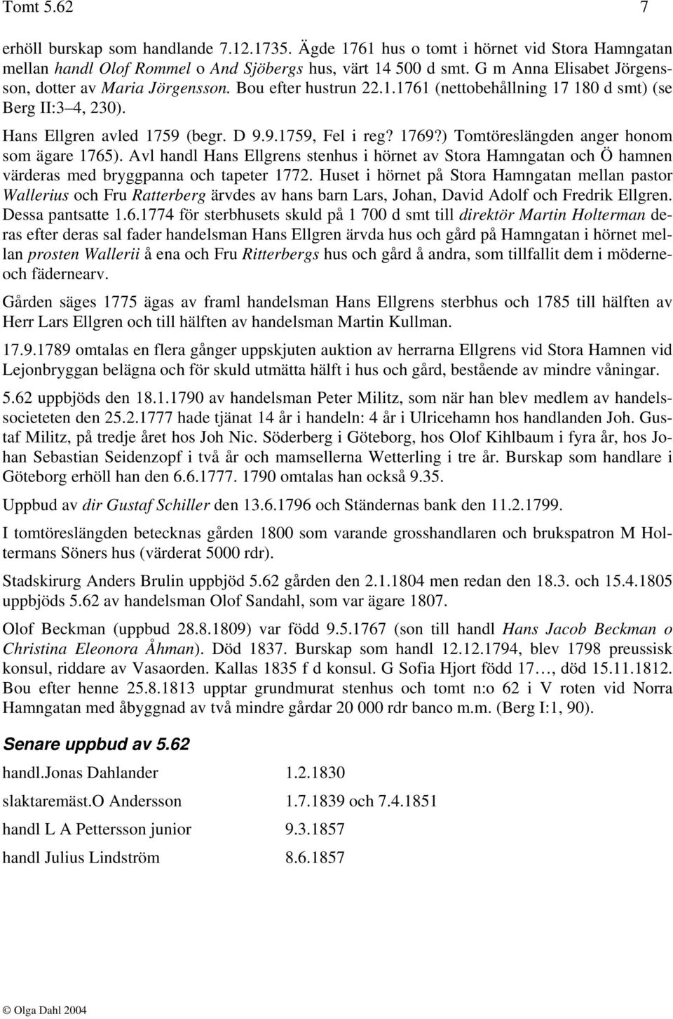 ) Tomtöreslängden anger honom som ägare 1765). Avl handl Hans Ellgrens stenhus i hörnet av Stora Hamngatan och Ö hamnen värderas med bryggpanna och tapeter 1772.