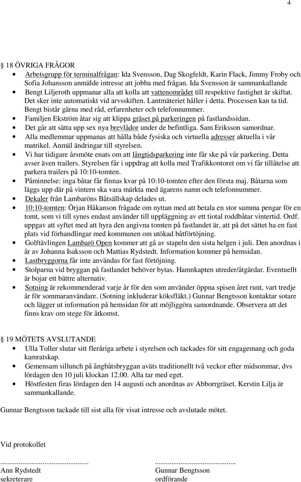 Processen kan ta tid. Bengt bistår gärna med råd, erfarenheter och telefonnummer. Familjen Ekström åtar sig att klippa gräset på parkeringen på fastlandssidan.