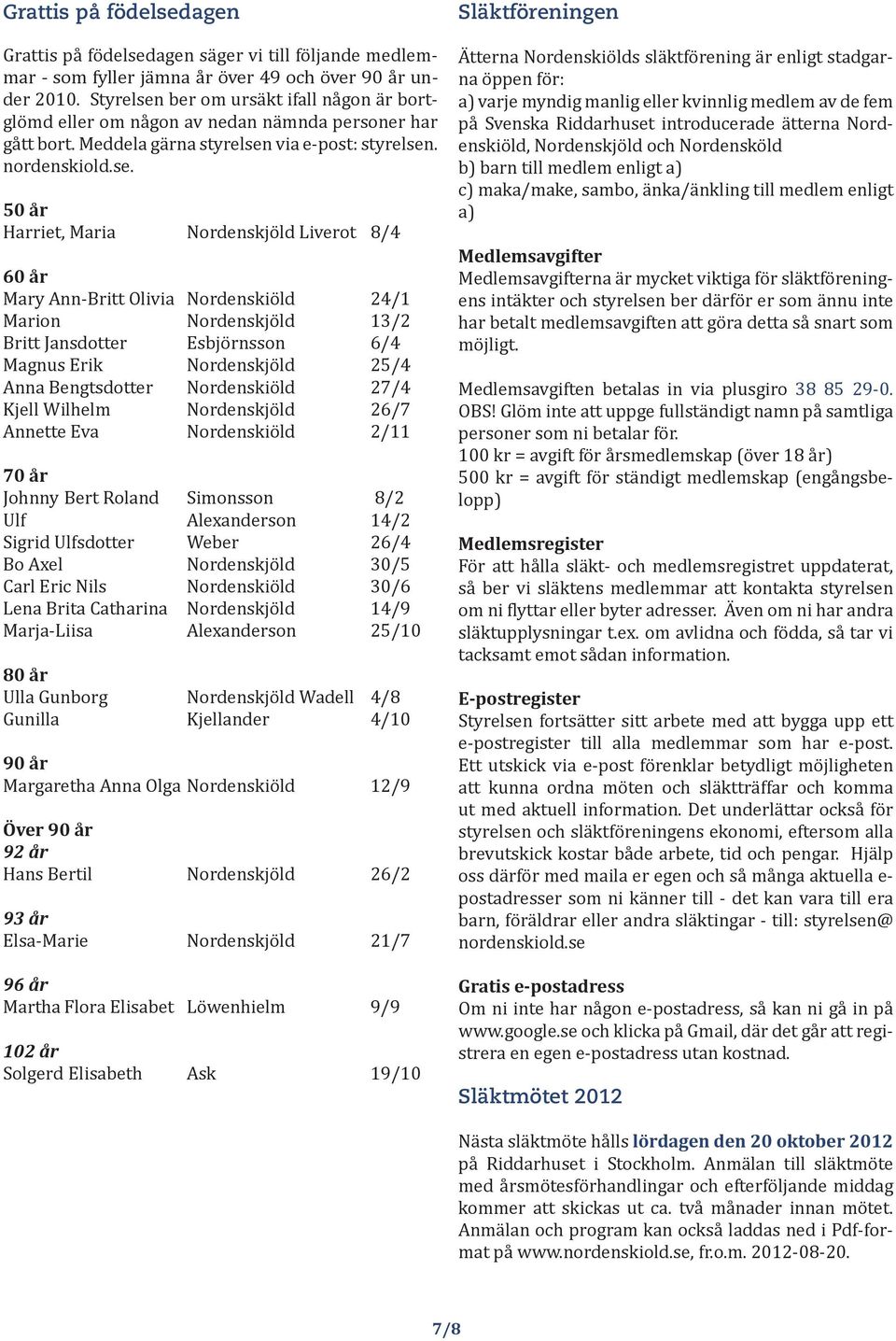 ber om ursäkt ifall någon är bortglömd eller om någon av nedan nämnda personer har gått bort. Meddela gärna styrelsen