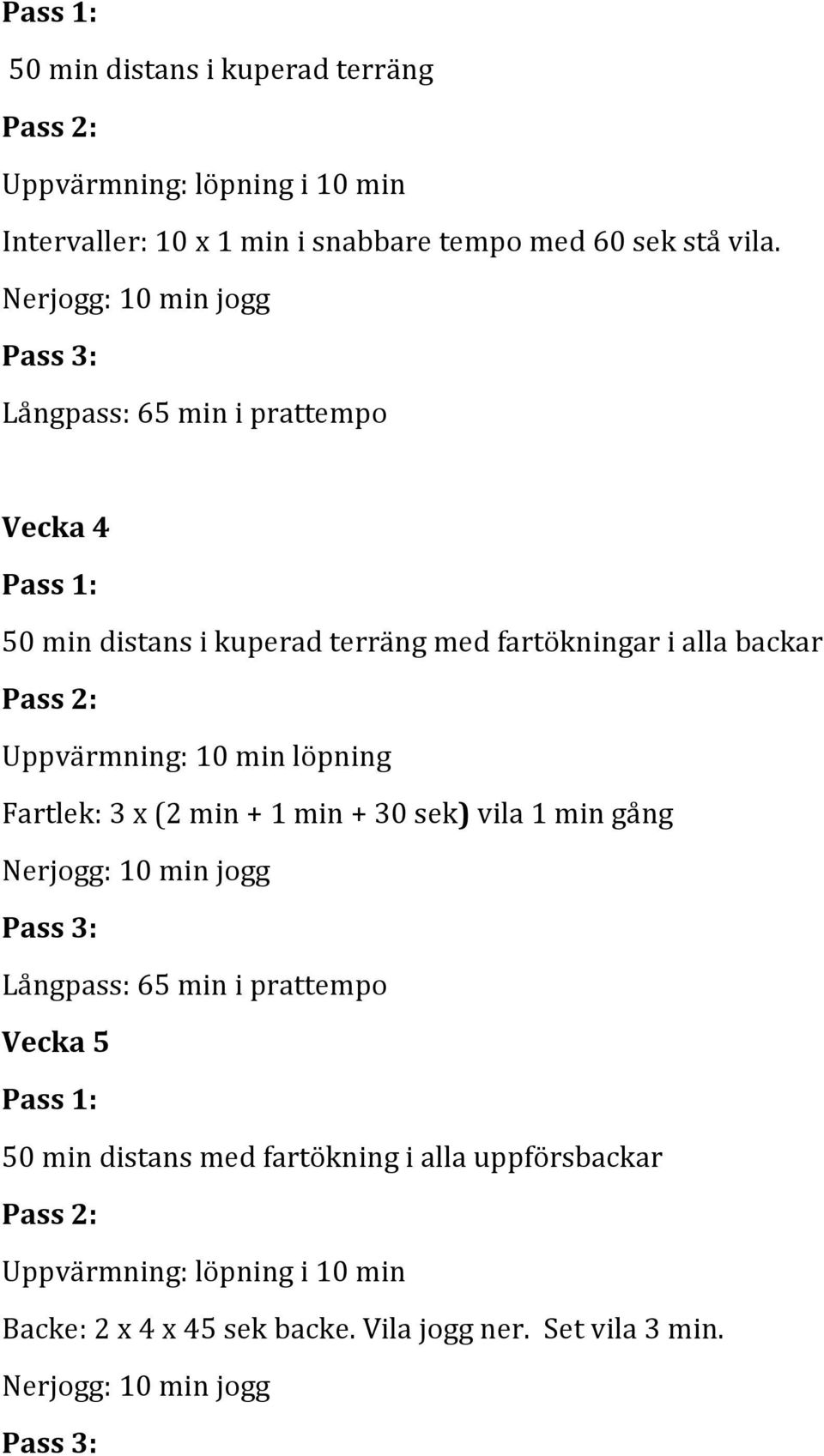 Uppvärmning: 10 min löpning Fartlek: 3 x (2 min + 1 min + 30 sek) vila 1 min gång Nerjogg: 10 min jogg Pass 3: Långpass: 65 min i prattempo Vecka 5 Pass