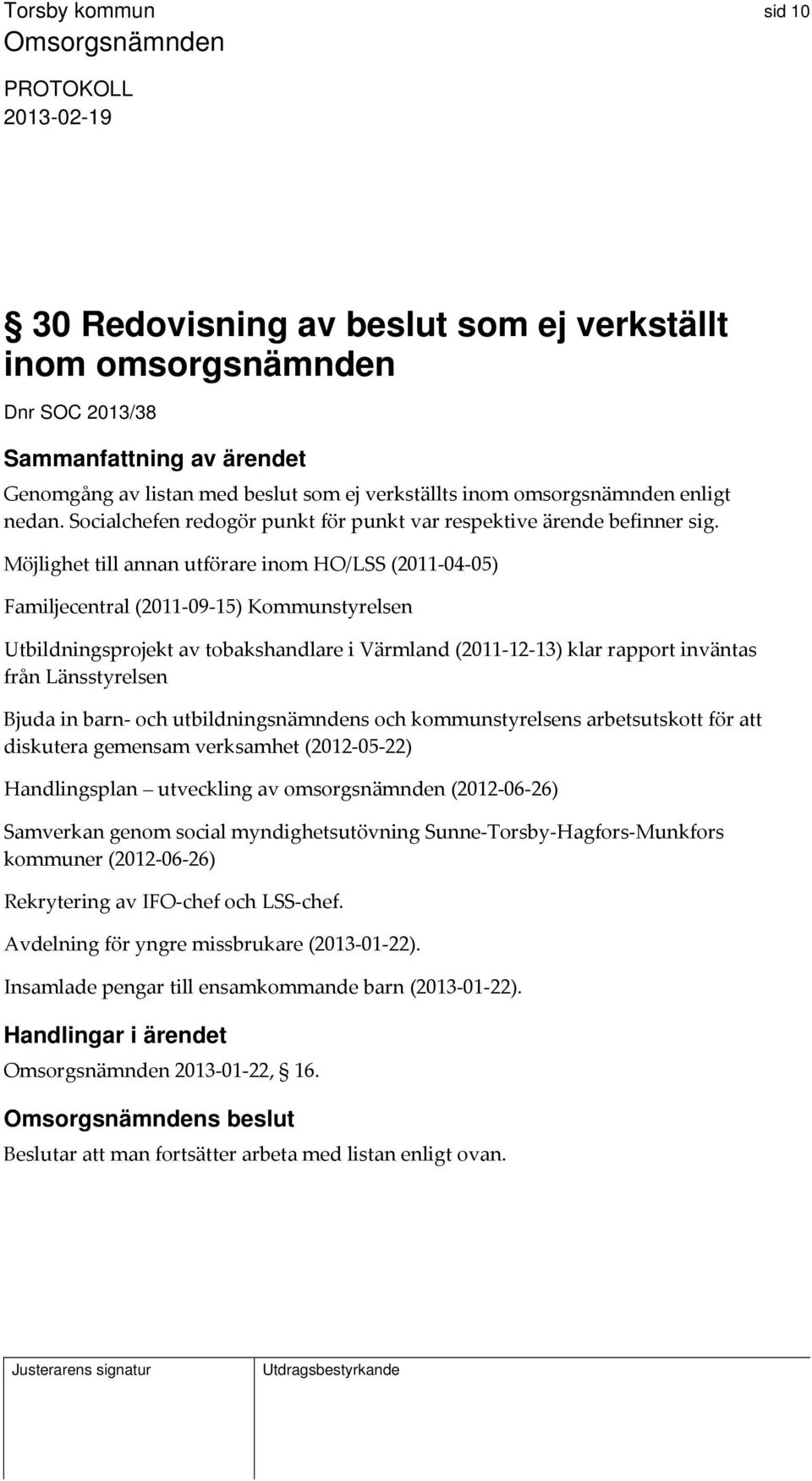 Möjlighet till annan utförare inom HO/LSS (2011 04 05) Familjecentral (2011 09 15) Kommunstyrelsen Utbildningsprojekt av tobakshandlare i Värmland (2011 12 13) klar rapport inväntas från