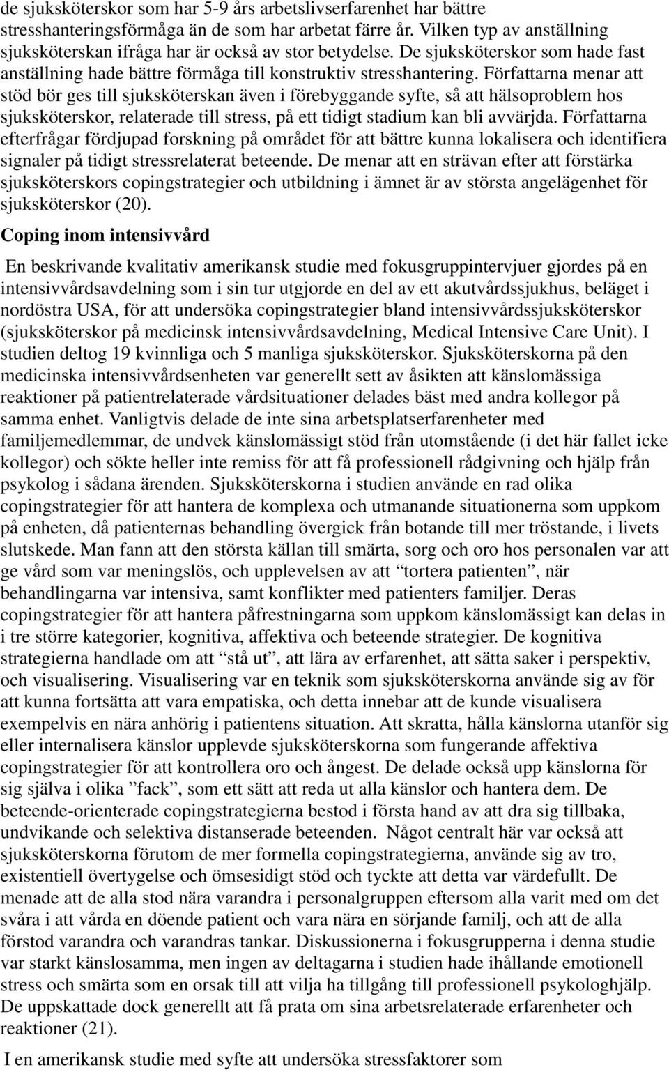 Författarna menar att stöd bör ges till sjuksköterskan även i förebyggande syfte, så att hälsoproblem hos sjuksköterskor, relaterade till stress, på ett tidigt stadium kan bli avvärjda.