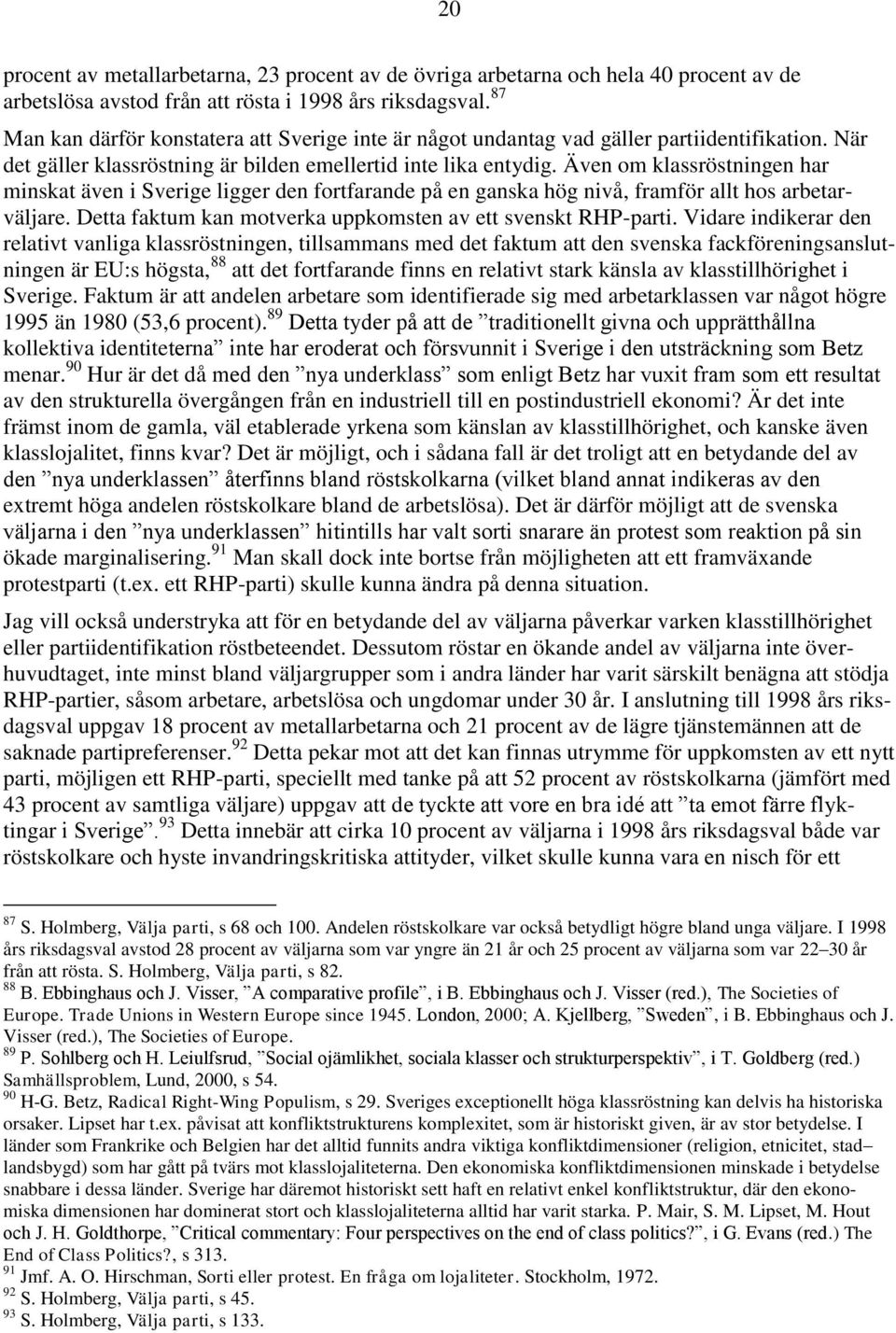 Även om klassröstningen har minskat även i Sverige ligger den fortfarande på en ganska hög nivå, framför allt hos arbetarväljare. Detta faktum kan motverka uppkomsten av ett svenskt RHP-parti.