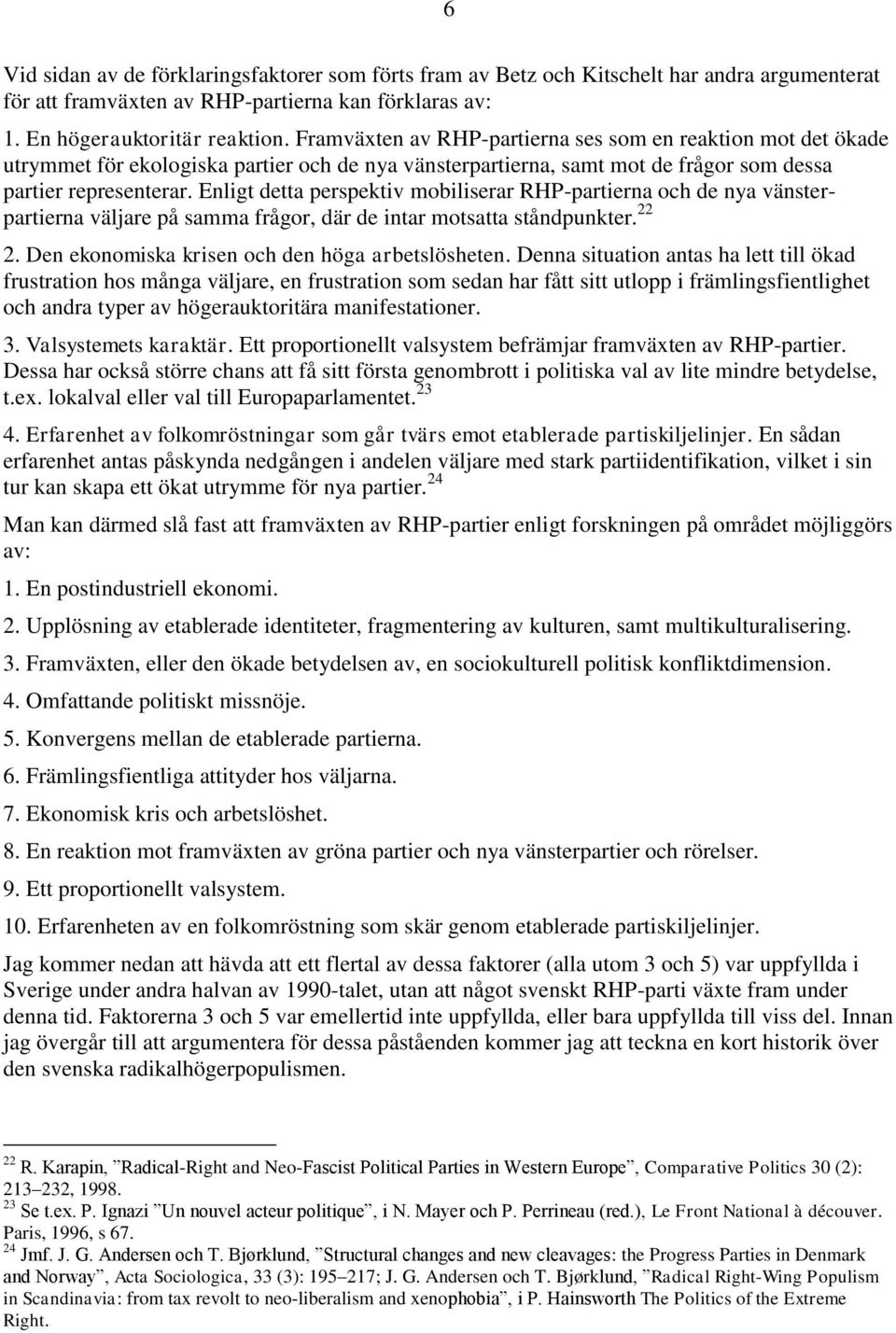 Enligt detta perspektiv mobiliserar RHP-partierna och de nya vänsterpartierna väljare på samma frågor, där de intar motsatta ståndpunkter. 22 2. Den ekonomiska krisen och den höga arbetslösheten.