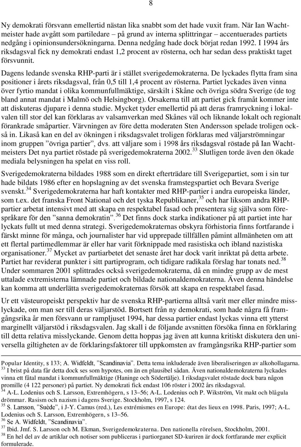 I 1994 års riksdagsval fick ny demokrati endast 1,2 procent av rösterna, och har sedan dess praktiskt taget försvunnit. Dagens ledande svenska RHP-parti är i stället sverigedemokraterna.